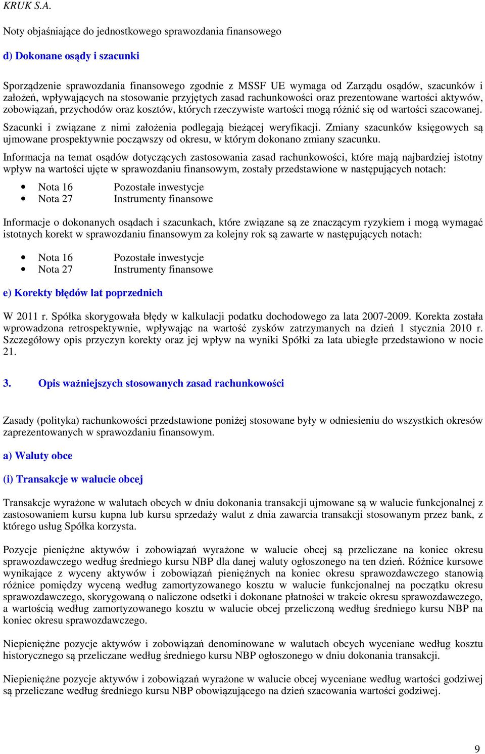 Szacunki i związane z nimi założenia podlegają bieżącej weryfikacji. Zmiany szacunków księgowych są ujmowane prospektywnie począwszy od okresu, w którym dokonano zmiany szacunku.