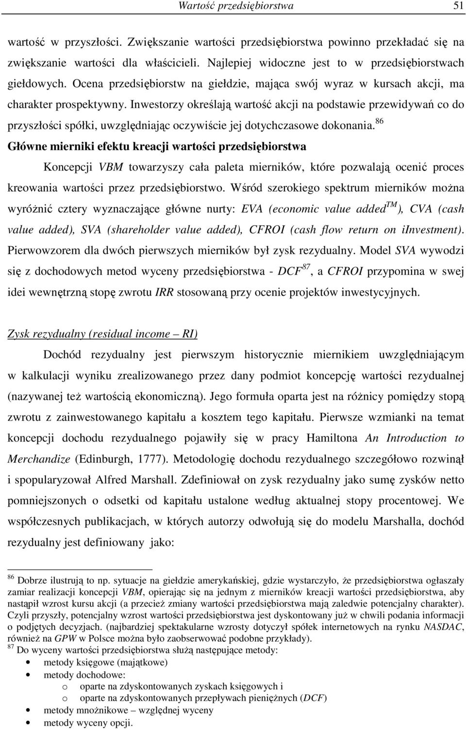 Iwesorzy określają warość akcji a podsawie przewidywań co do przyszłości spółki, uwzględiając oczywiście jej doychczasowe dokoaia.
