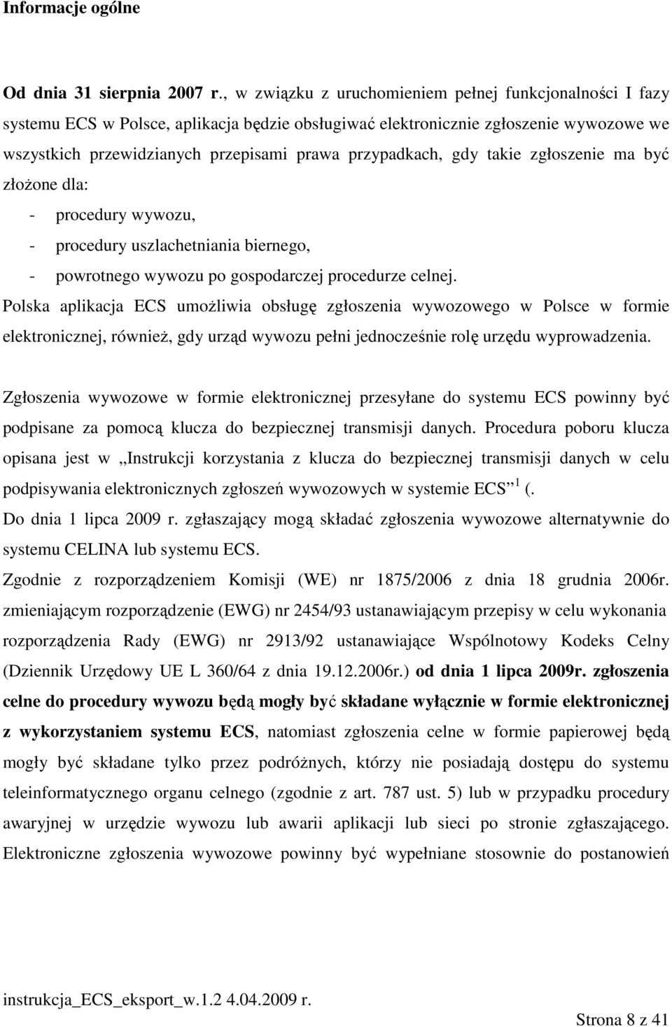 przypadkach, gdy takie zgłoszenie ma być złoŝone dla: - procedury wywozu, - procedury uszlachetniania biernego, - powrotnego wywozu po gospodarczej procedurze celnej.