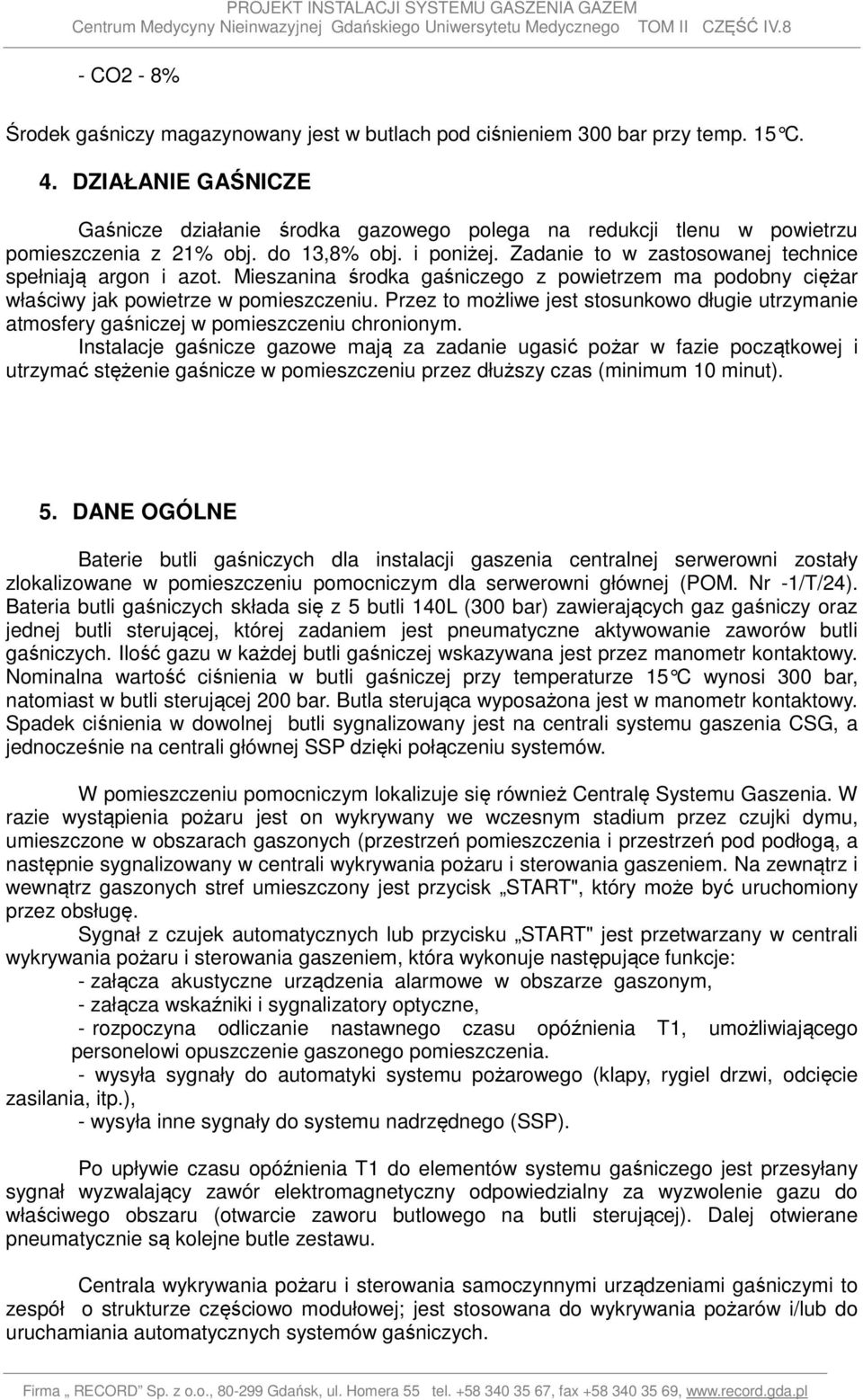 Mieszanina środka gaśniczego z powietrzem ma podobny ciężar właściwy jak powietrze w pomieszczeniu. Przez to możliwe jest stosunkowo długie utrzymanie atmosfery gaśniczej w pomieszczeniu chronionym.