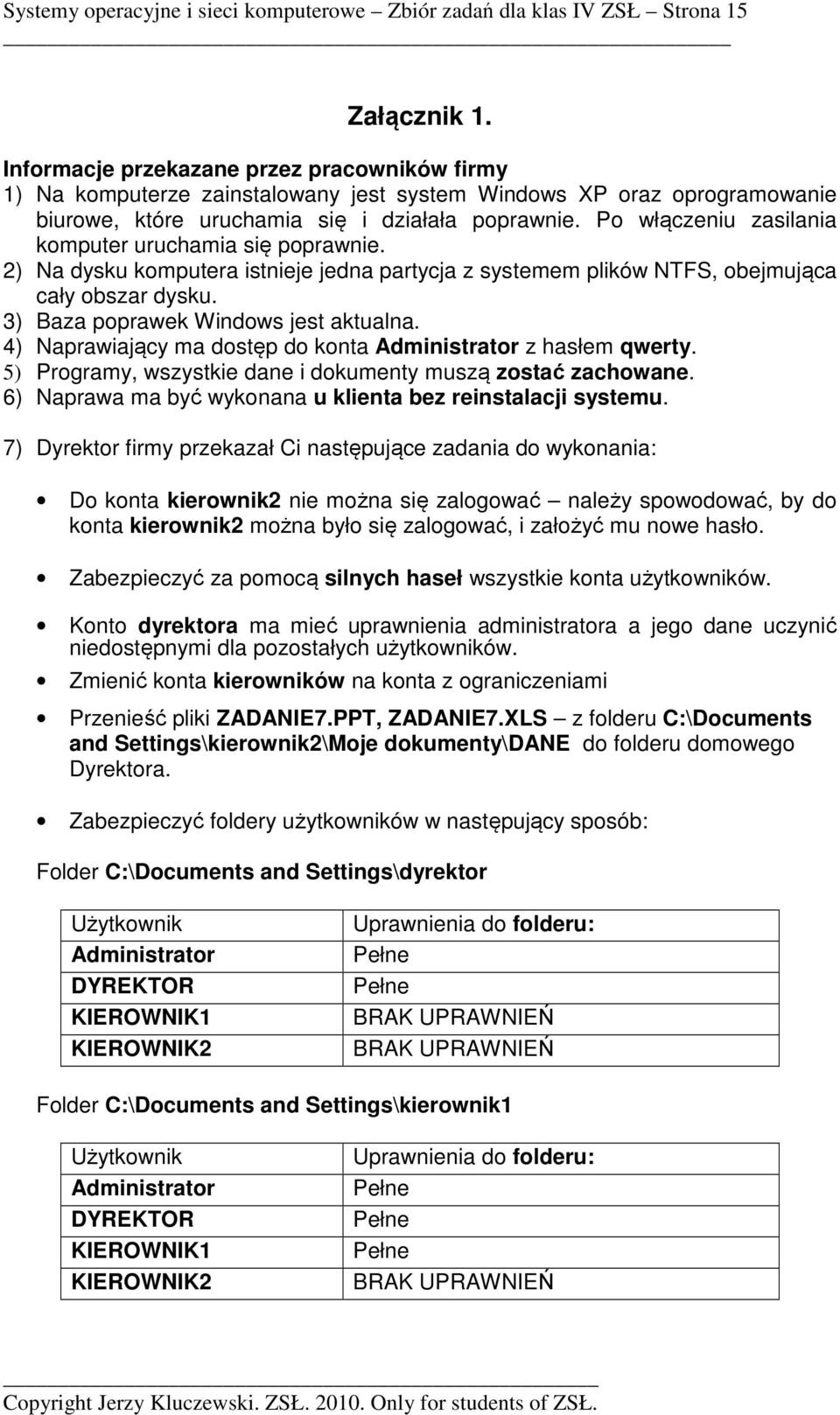 Po włączeniu zasilania komputer uruchamia się poprawnie. 2) Na dysku komputera istnieje jedna partycja z systemem plików NTFS, obejmująca cały obszar dysku. 3) Baza poprawek Windows jest aktualna.