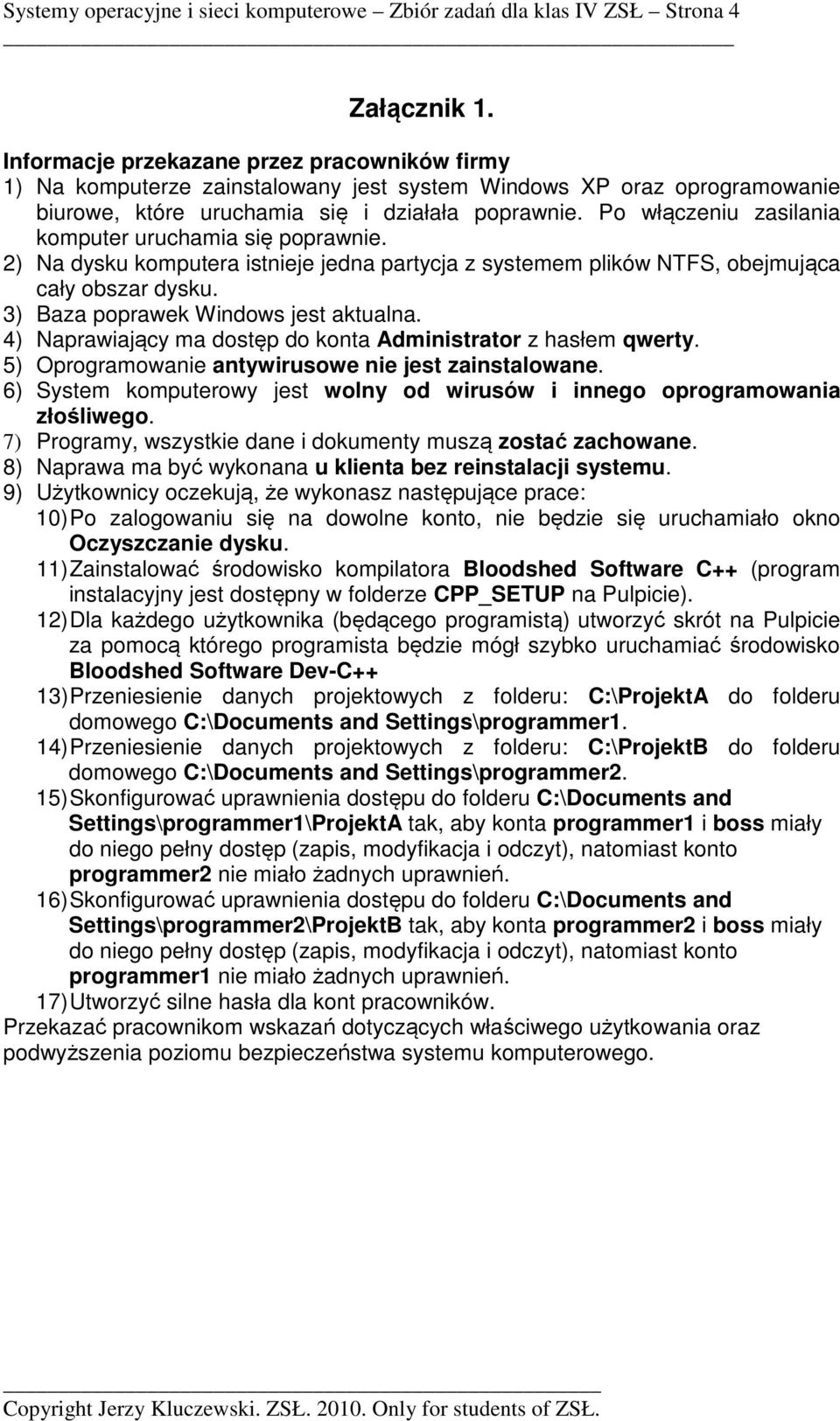 Po włączeniu zasilania komputer uruchamia się poprawnie. 2) Na dysku komputera istnieje jedna partycja z systemem plików NTFS, obejmująca cały obszar dysku. 3) Baza poprawek Windows jest aktualna.