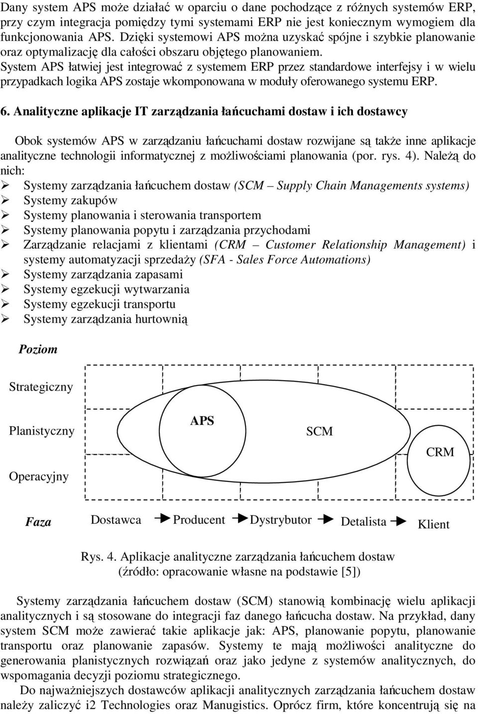 System APS łatwiej jest integrować z systemem ERP przez standardowe interfejsy i w wielu przypadkach logika APS zostaje wkomponowana w moduły oferowanego systemu ERP. 6.