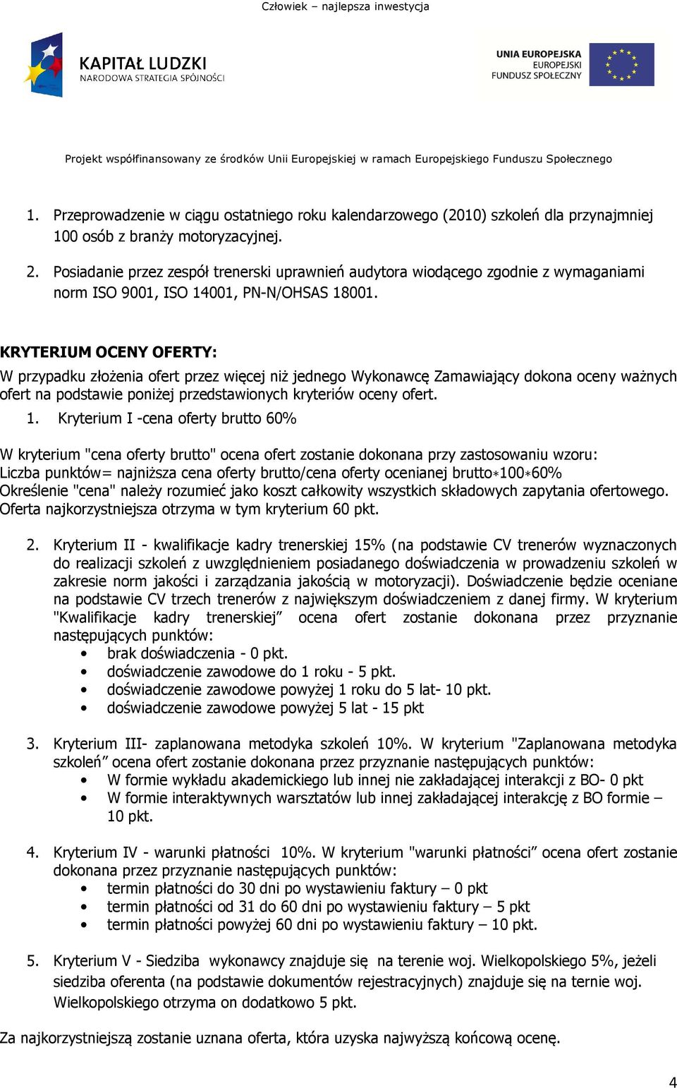 KRYTERIUM OCENY OFERTY: W przypadku złożenia ofert przez więcej niż jednego Wykonawcę Zamawiający dokona oceny ważnych ofert na podstawie poniżej przedstawionych kryteriów oceny ofert. 1.