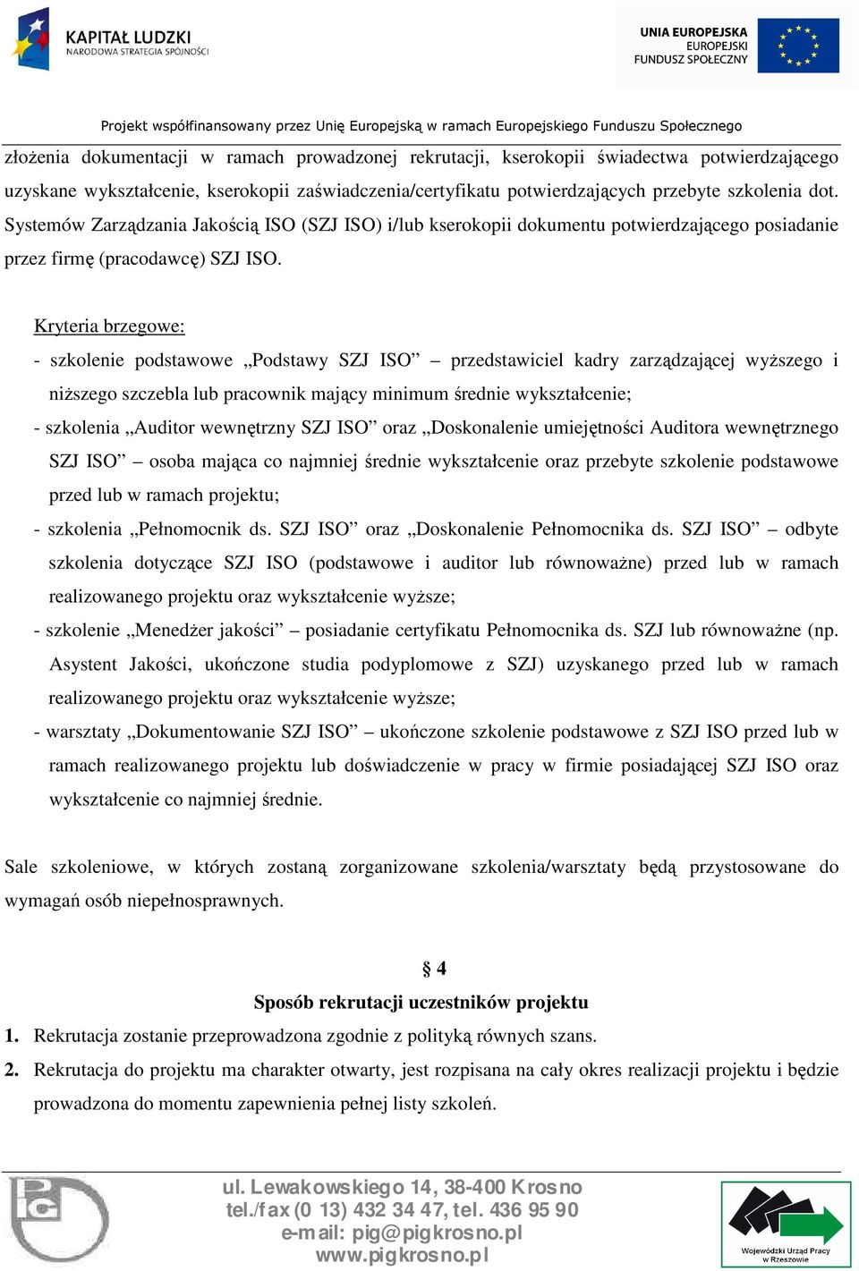 Kryteria brzegowe: - szkolenie podstawowe Podstawy SZJ ISO przedstawiciel kadry zarządzającej wyŝszego i niŝszego szczebla lub pracownik mający minimum średnie wykształcenie; - szkolenia Auditor