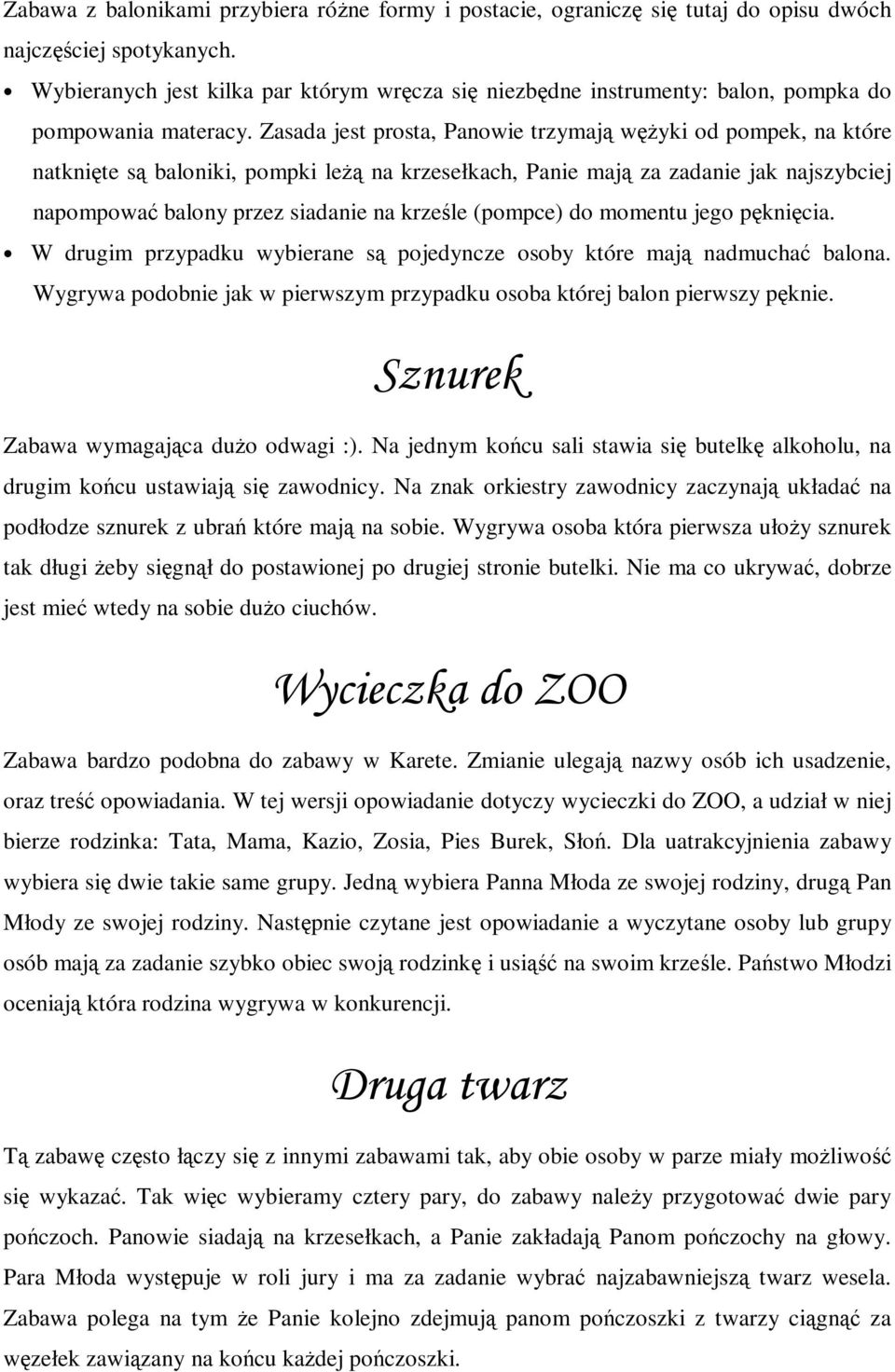 Zasada jest prosta, Panowie trzymają wężyki od pompek, na które natknięte są baloniki, pompki leżą na krzesełkach, Panie mają za zadanie jak najszybciej napompować balony przez siadanie na krześle