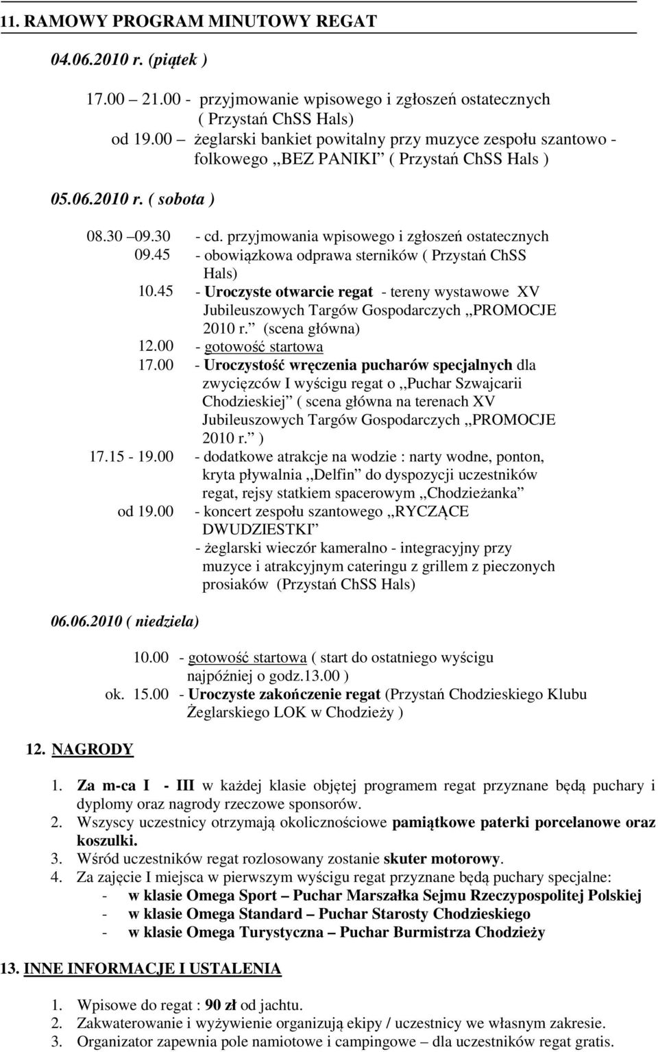 przyjmowania wpisowego i zgłoszeń ostatecznych - obowiązkowa odprawa sterników ( Przystań ChSS Hals) - Uroczyste otwarcie regat - tereny wystawowe XV Jubileuszowych Targów Gospodarczych,,PROMOCJE