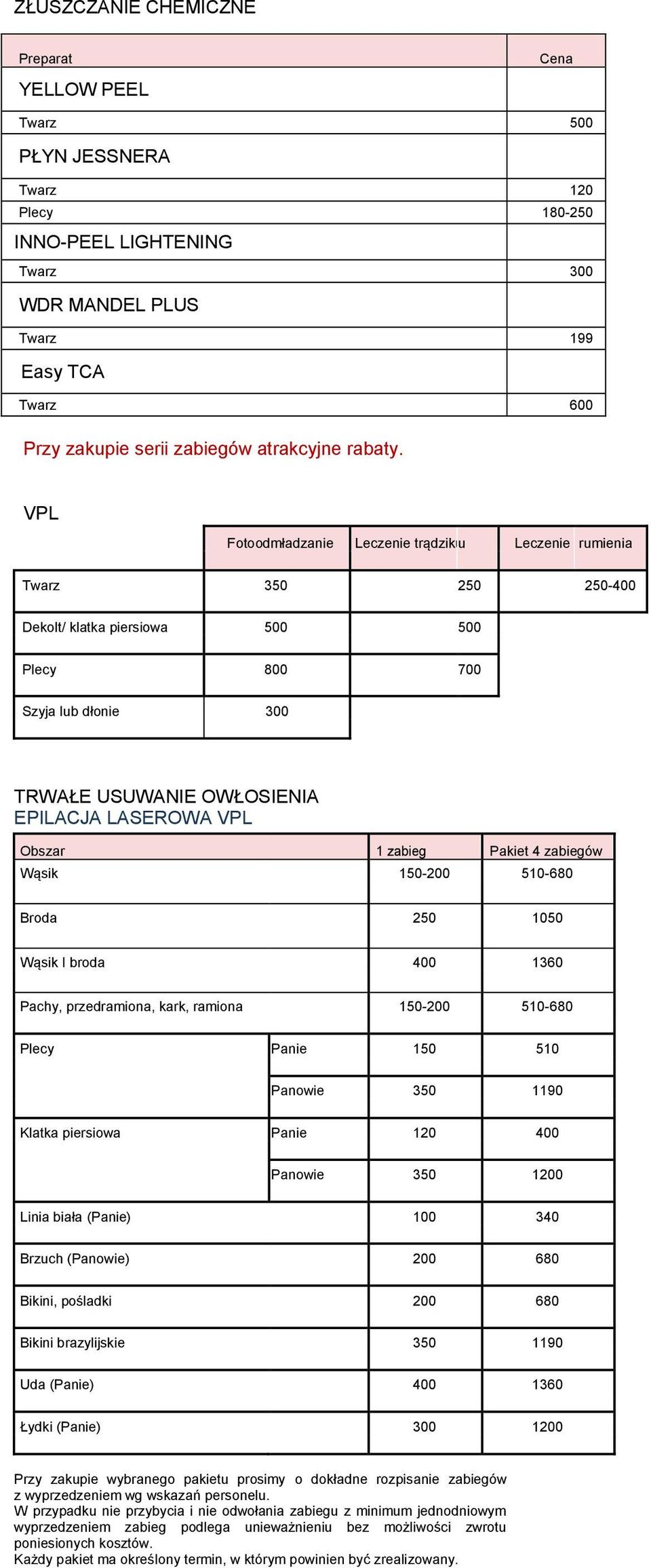 VPL Fotoodmładzanie Leczenie trądziku u Leczenie rumienia Twarz 350 250 250-400 Dekolt/ klatka piersiowa 500 500 Plecy 800 700 Szyja lub dłonie 300 TRWAŁE USUWANIE OWŁOSIENIA EPILACJA LASEROWA VPL 1