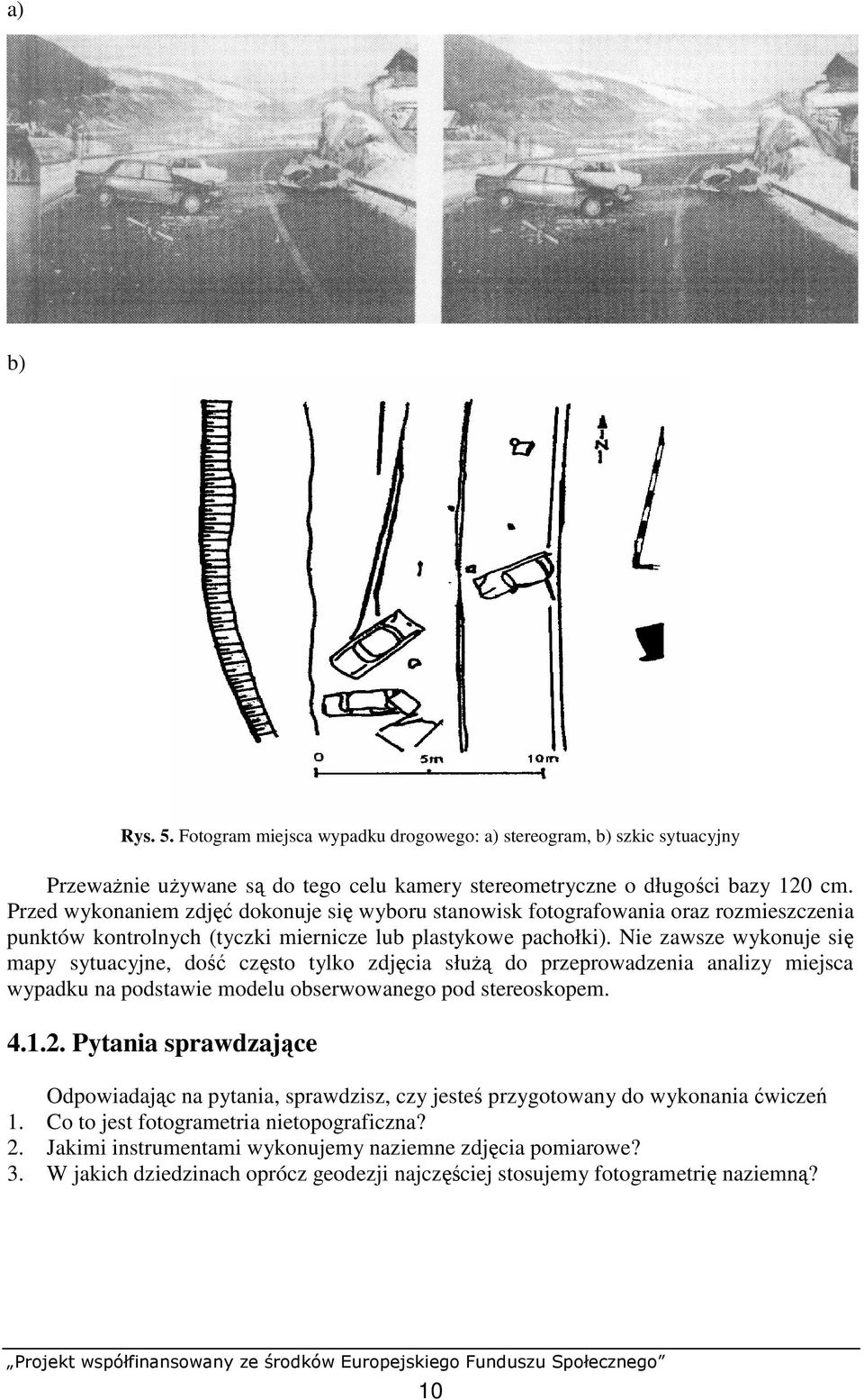 Nie zawsze wykonuje się mapy sytuacyjne, dość często tylko zdjęcia słuŝą do przeprowadzenia analizy miejsca wypadku na podstawie modelu obserwowanego pod stereoskopem. 4.1.2.