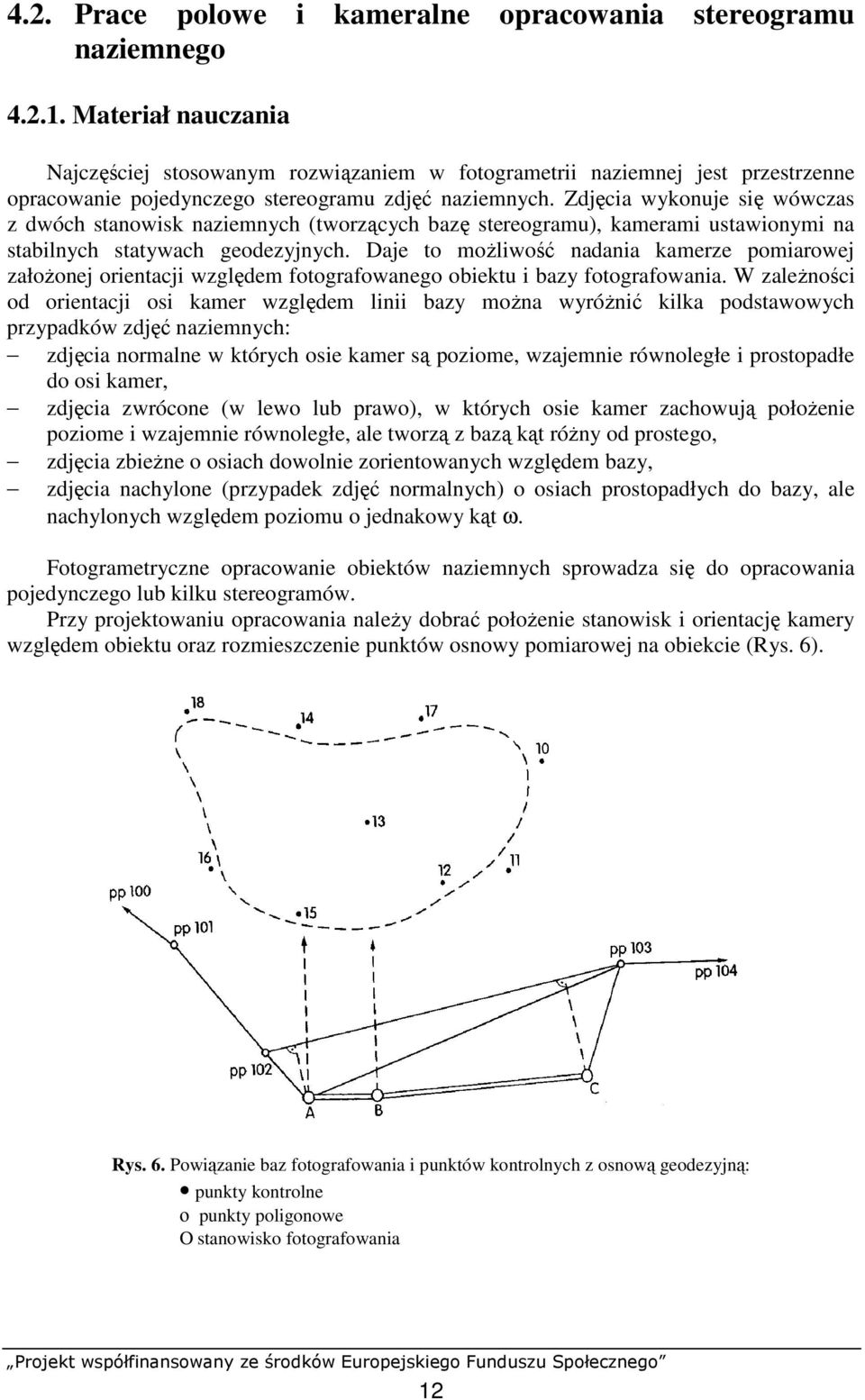 Zdjęcia wykonuje się wówczas z dwóch stanowisk naziemnych (tworzących bazę stereogramu), kamerami ustawionymi na stabilnych statywach geodezyjnych.
