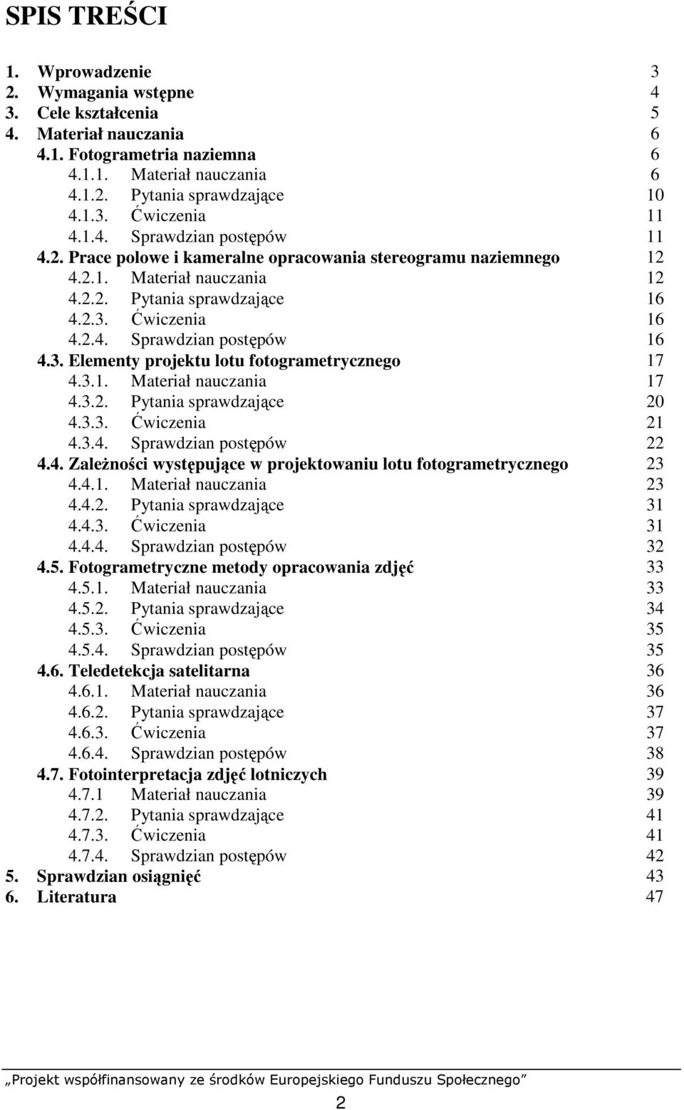 3. Elementy projektu lotu fotogrametrycznego 17 4.3.1. Materiał nauczania 17 4.3.2. Pytania sprawdzające 20 4.3.3. Ćwiczenia 21 4.3.4. Sprawdzian postępów 22 4.4. ZaleŜności występujące w projektowaniu lotu fotogrametrycznego 23 4.