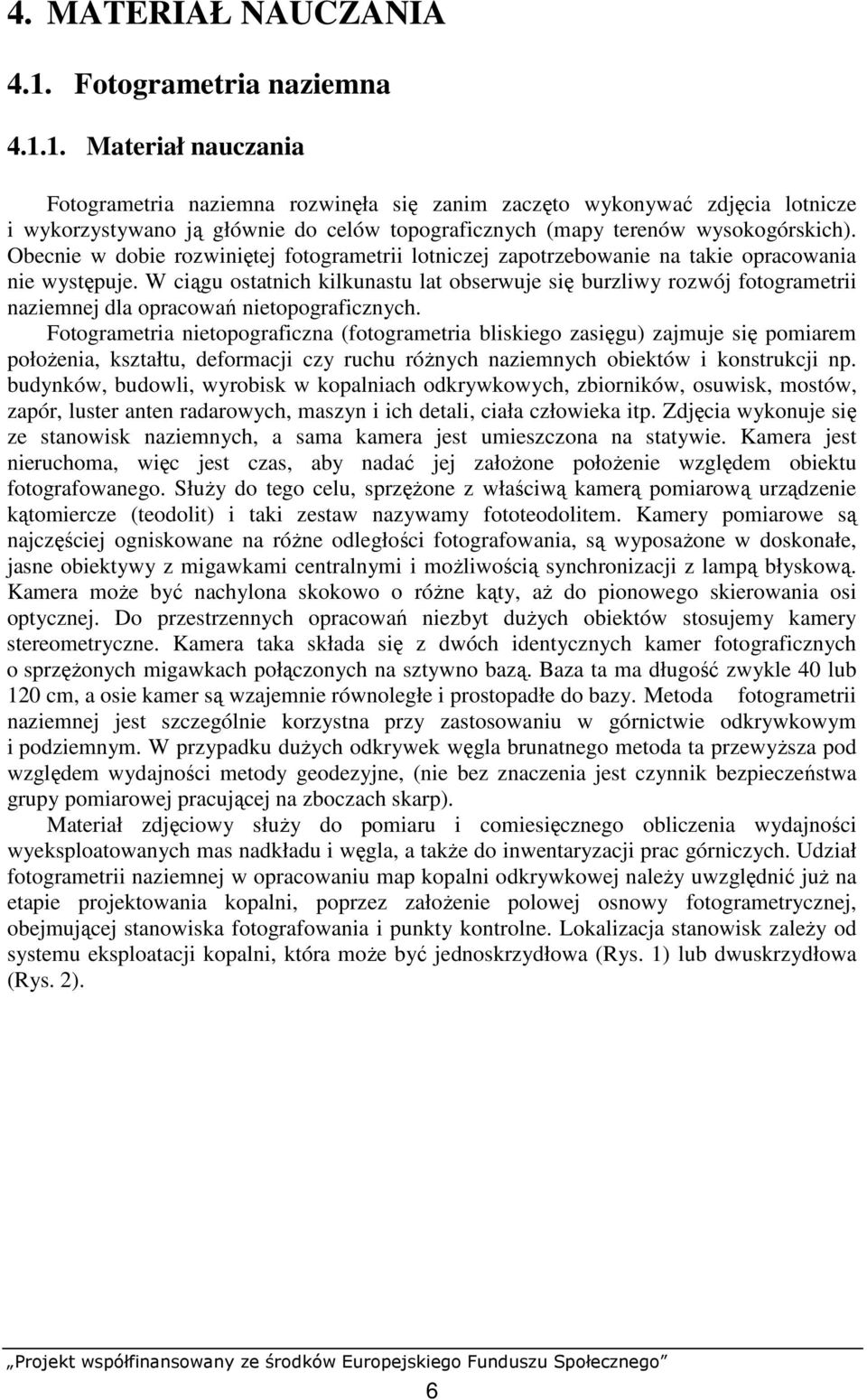 1. Materiał nauczania Fotogrametria naziemna rozwinęła się zanim zaczęto wykonywać zdjęcia lotnicze i wykorzystywano ją głównie do celów topograficznych (mapy terenów wysokogórskich).