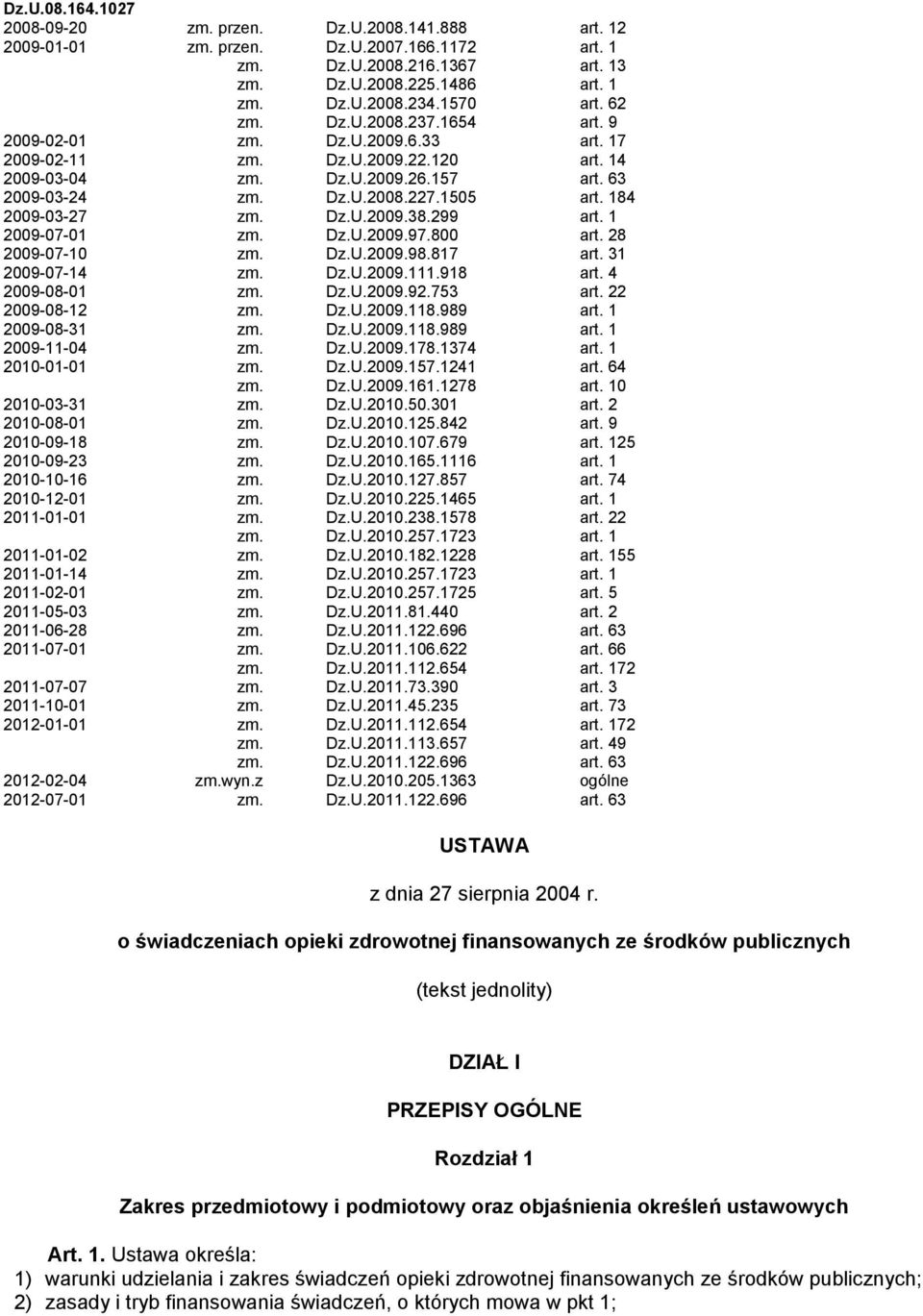 184 2009-03-27 zm. Dz.U.2009.38.299 art. 1 2009-07-01 zm. Dz.U.2009.97.800 art. 28 2009-07-10 zm. Dz.U.2009.98.817 art. 31 2009-07-14 zm. Dz.U.2009.111.918 art. 4 2009-08-01 zm. Dz.U.2009.92.753 art.