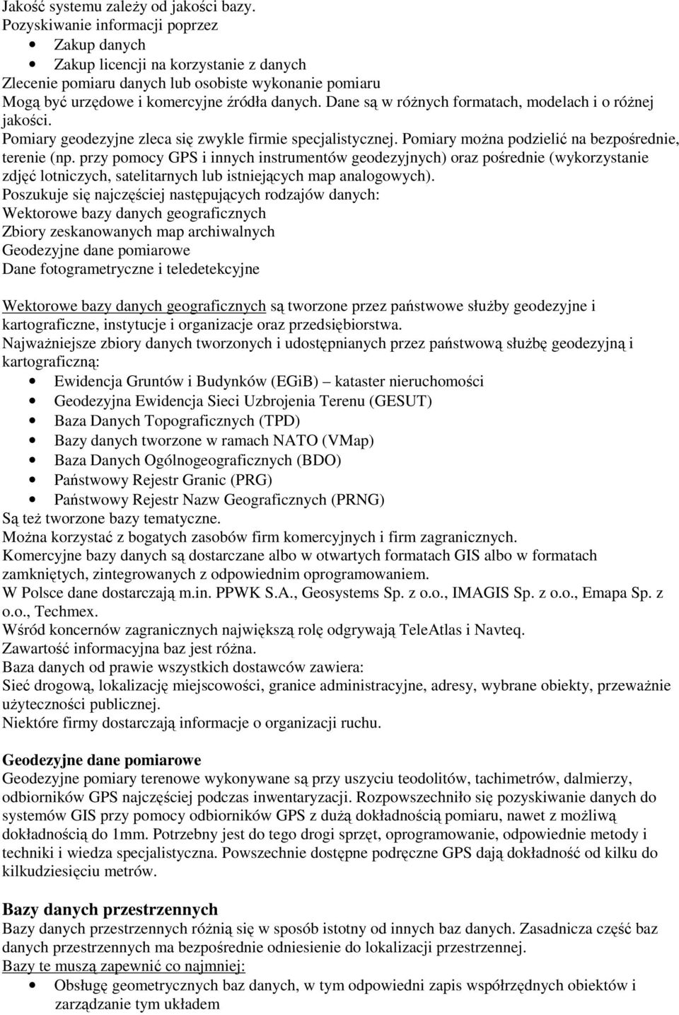 Dane są w różnych formatach, modelach i o różnej jakości. Pomiary geodezyjne zleca się zwykle firmie specjalistycznej. Pomiary można podzielić na bezpośrednie, terenie (np.
