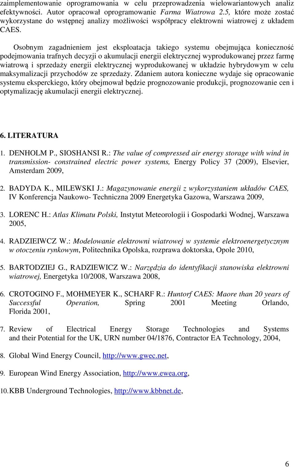Osobnym zagadnieniem jest eksploatacja takiego systemu obejmująca konieczność podejmowania trafnych decyzji o akumulacji energii elektrycznej wyprodukowanej przez farmę wiatrową i sprzedaży energii