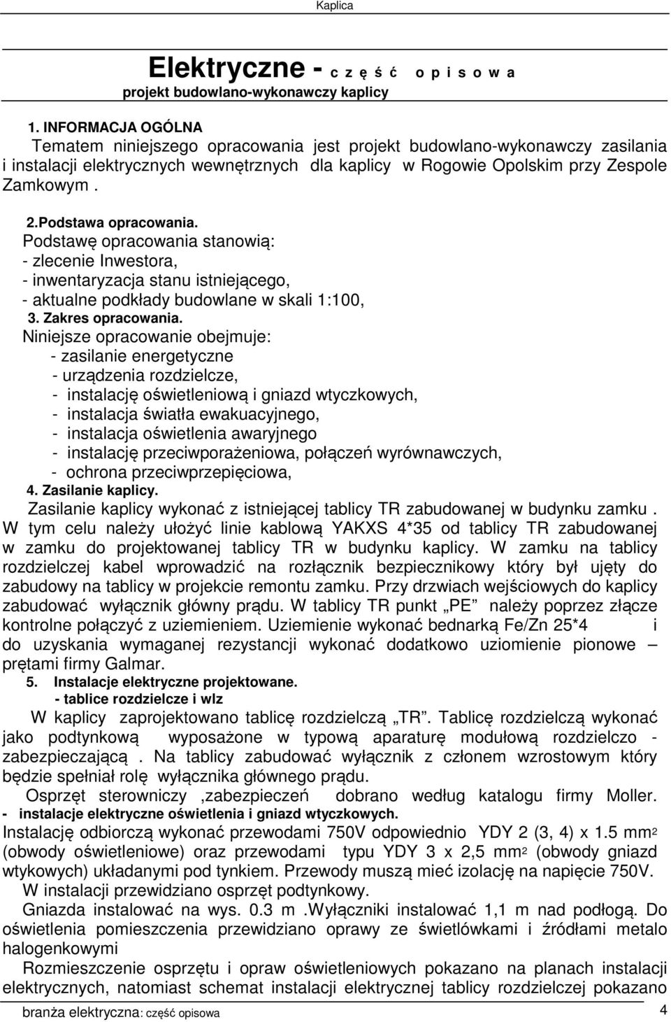 Podstawa opracowania. Podstawę opracowania stanowią: - zlecenie Inwestora, - inwentaryzacja stanu istniejącego, - aktualne podkłady budowlane w skali 1:100, 3. Zakres opracowania.