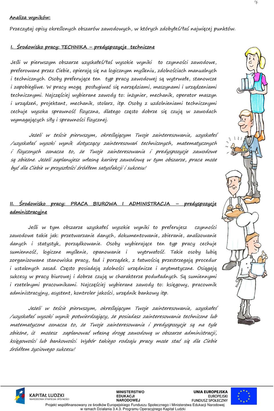 zdolnościach manualnych i technicznych. Osoby preferujące ten typ pracy zawodowej są wytrwałe, stanowcze i zapobiegliwe. W pracy mogą posługiwać się narzędziami, maszynami i urządzeniami technicznymi.