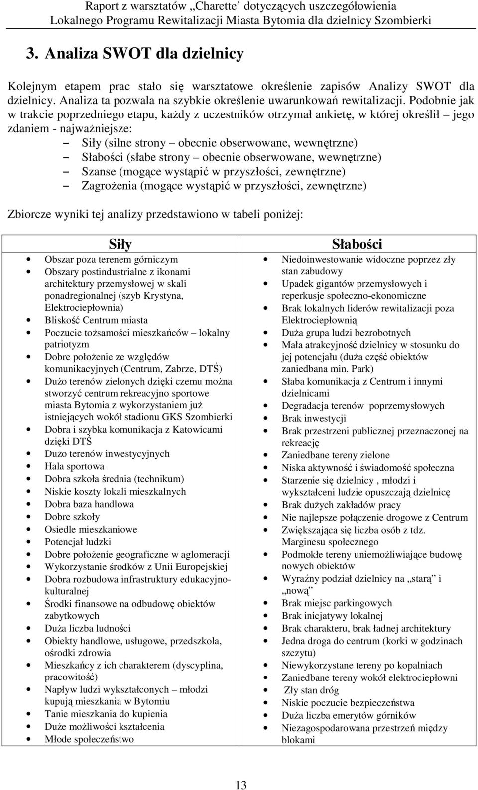 strony obecnie obserwowane, wewnętrzne) Szanse (mogące wystąpić w przyszłości, zewnętrzne) ZagroŜenia (mogące wystąpić w przyszłości, zewnętrzne) Zbiorcze wyniki tej analizy przedstawiono w tabeli