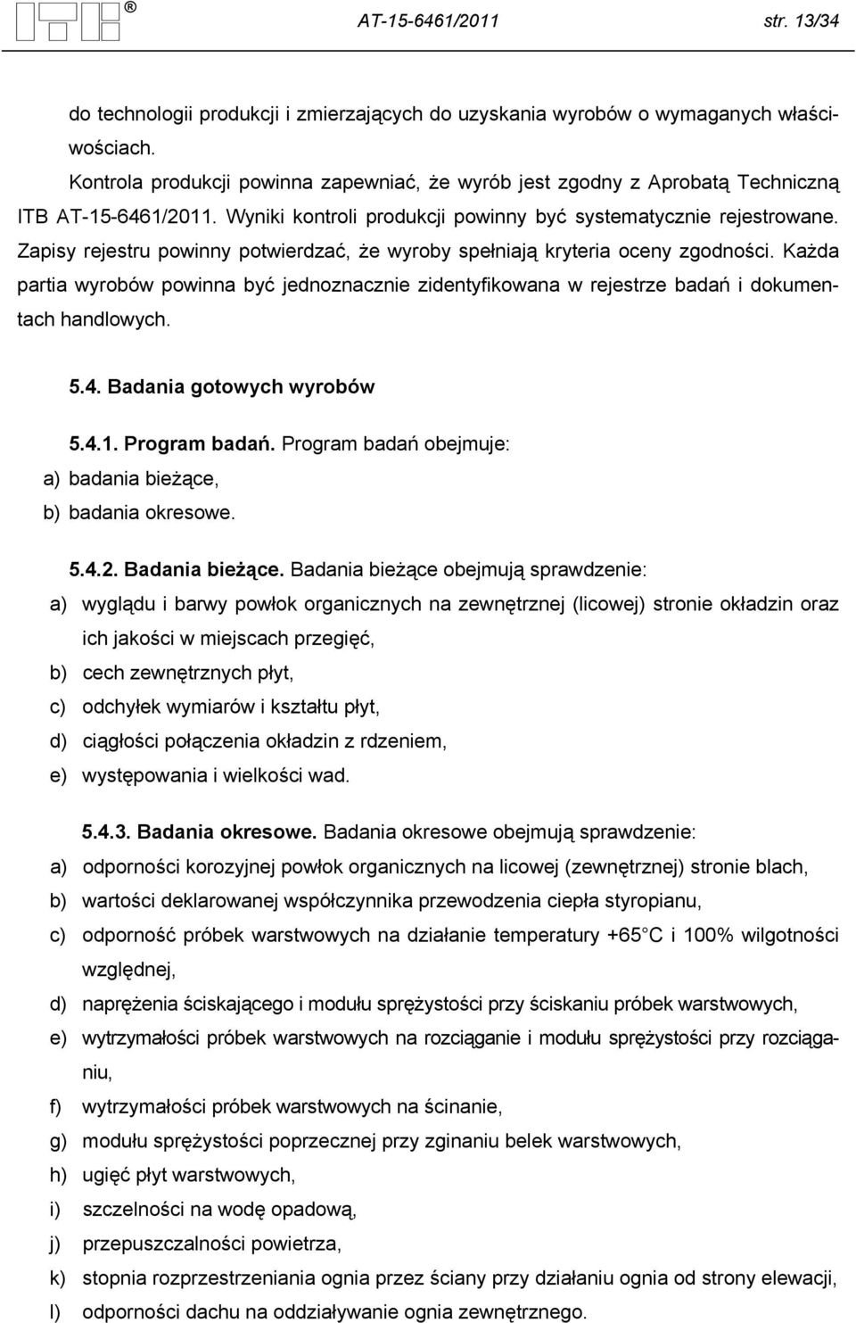 Zapisy rejestru powinny potwierdzać, że wyroby spełniają kryteria oceny zgodności. Każda partia wyrobów powinna być jednoznacznie zidentyfikowana w rejestrze badań i dokumentach handlowych. 5.4.