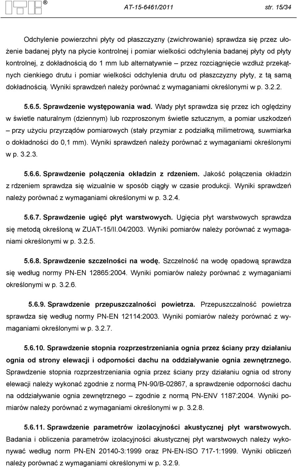 dokładnością do 1 mm lub alternatywnie przez rozciągnięcie wzdłuż przekątnych cienkiego drutu i pomiar wielkości odchylenia drutu od płaszczyzny płyty, z tą samą dokładnością.