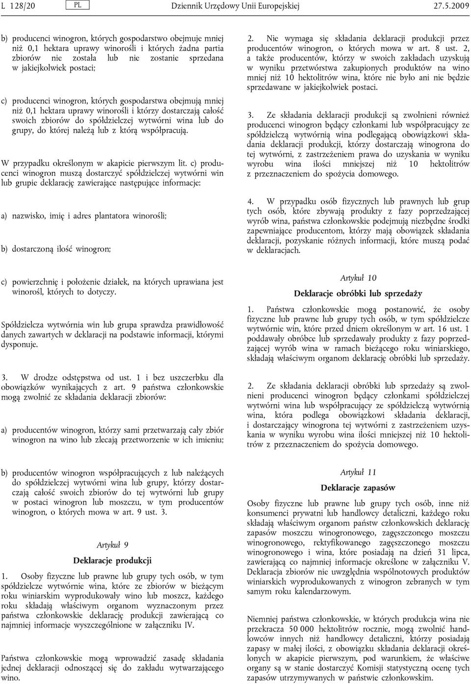 producenci winogron, których gospodarstwa obejmują mniej niż 0,1 hektara uprawy winorośli i którzy dostarczają całość swoich zbiorów do spółdzielczej wytwórni wina lub do grupy, do której należą lub