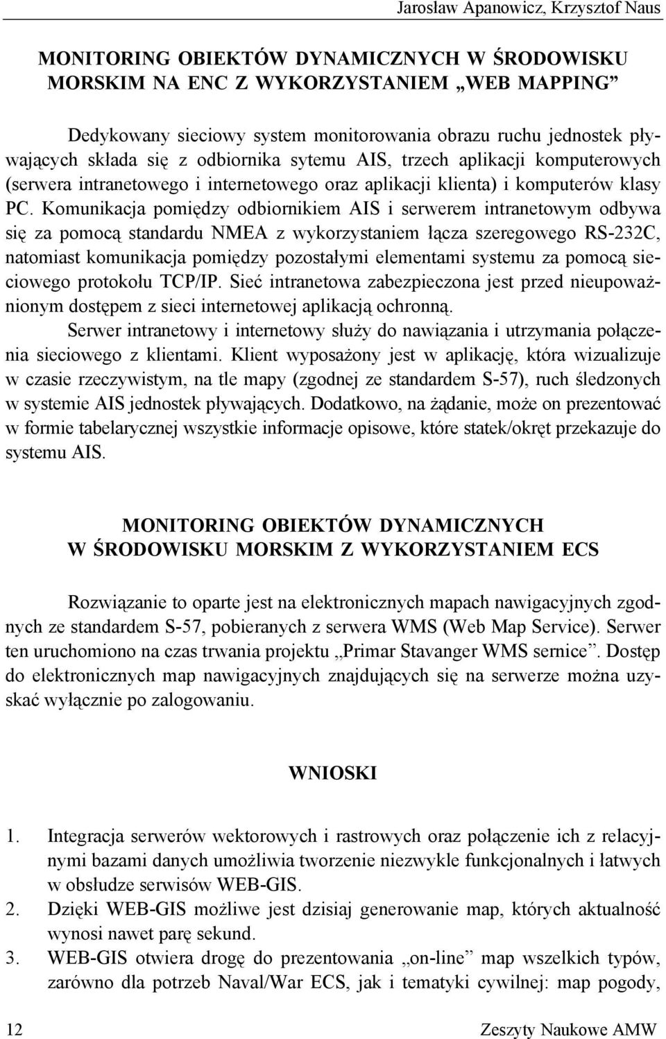 Komunikacja pomiędzy odbiornikiem AIS i serwerem intranetowym odbywa się za pomocą standardu NMEA z wykorzystaniem łącza szeregowego RS-232C, natomiast komunikacja pomiędzy pozostałymi elementami