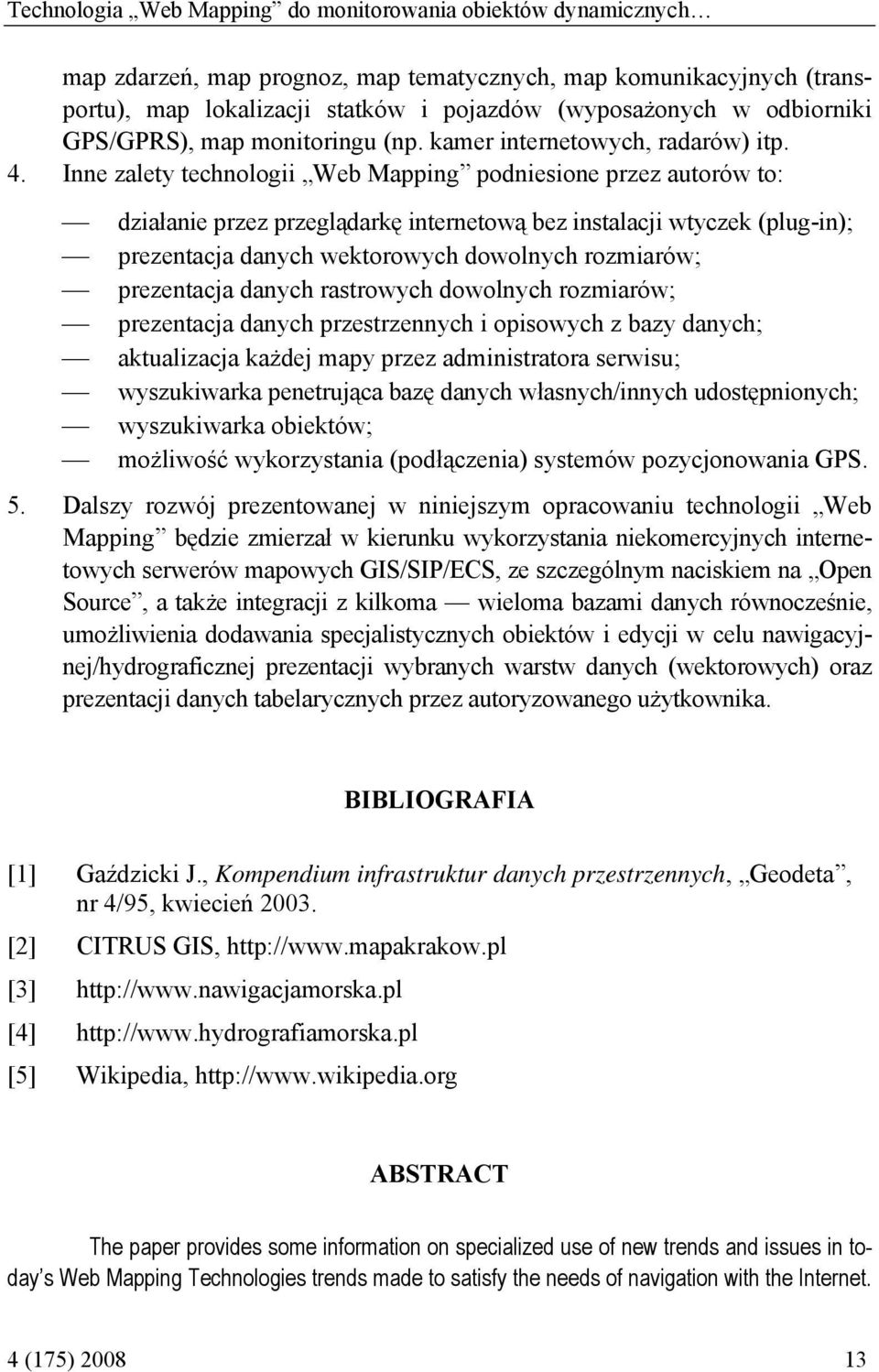 Inne zalety technologii Web Mapping podniesione przez autorów to: działanie przez przeglądarkę internetową bez instalacji wtyczek (plug-in); prezentacja danych wektorowych dowolnych rozmiarów;