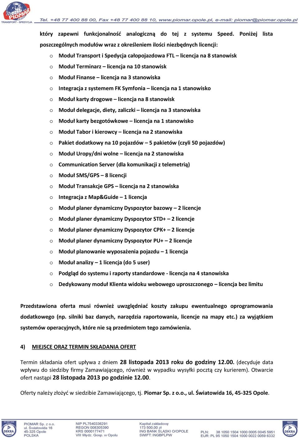 o Moduł Finanse licencja na 3 stanowiska o Integracja z systemem FK Symfonia licencja na 1 stanowisko o Moduł karty drogowe licencja na 8 stanowisk o Moduł delegacje, diety, zaliczki licencja na 3