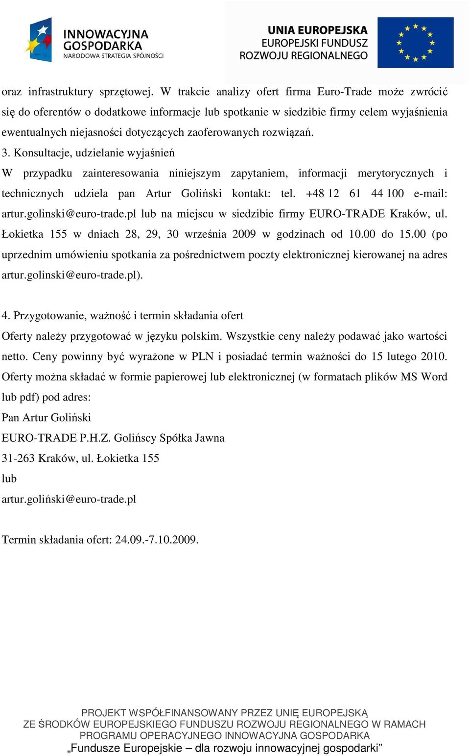 rozwiązań. 3. Konsultacje, udzielanie wyjaśnień W przypadku zainteresowania niniejszym zapytaniem, informacji merytorycznych i technicznych udziela pan Artur Goliński kontakt: tel.