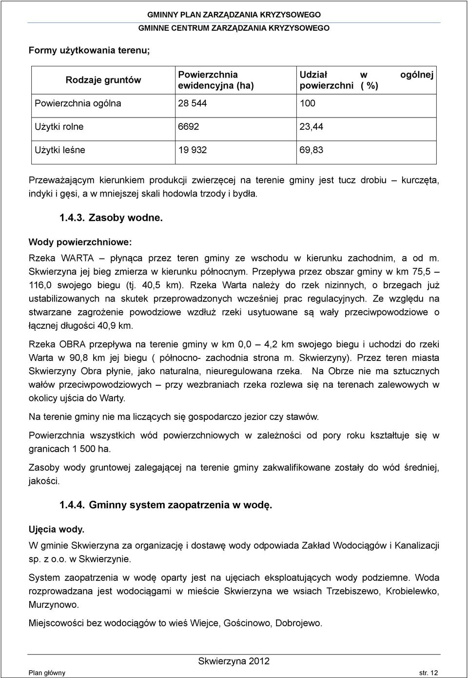 Wody powierzchniowe: Rzeka WARTA płynąca przez teren gminy ze wschodu w kierunku zachodnim, a od m. Skwierzyna jej bieg zmierza w kierunku północnym.
