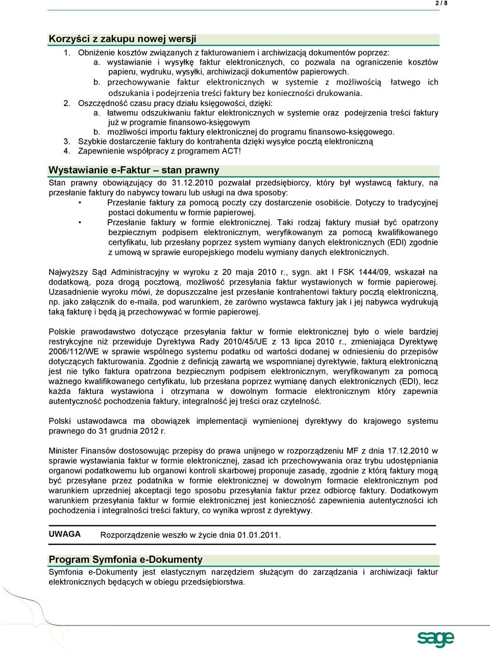 przechowywanie faktur elektronicznych w systemie z możliwością łatwego ich odszukania i podejrzenia treści faktury bez konieczności drukowania. 2.