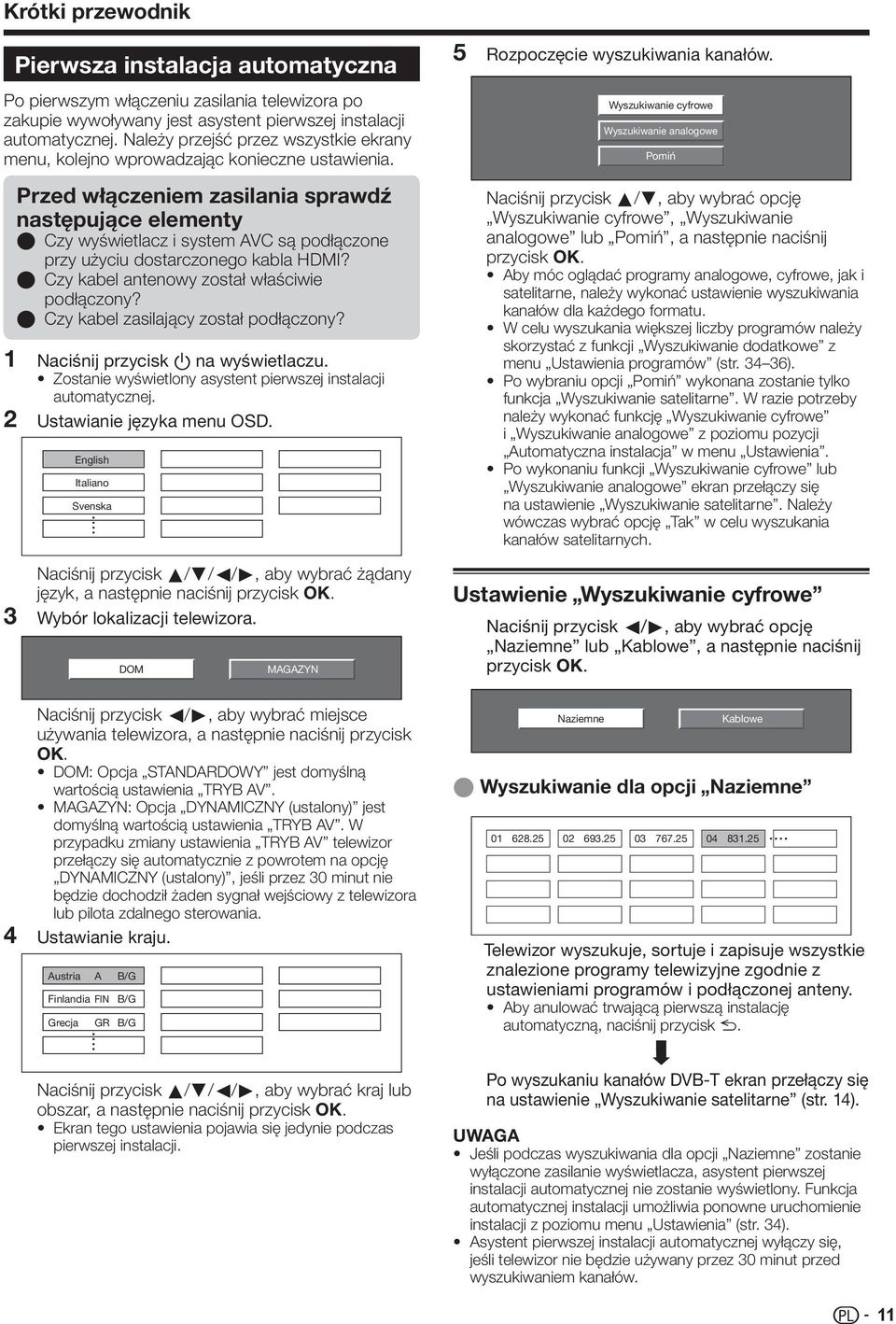 Przed włączeniem zasilania sprawdź następujące elementy E E E Czy wyświetlacz i system AVC są podłączone przy użyciu dostarczonego kabla HDMI? Czy kabel antenowy został właściwie podłączony?