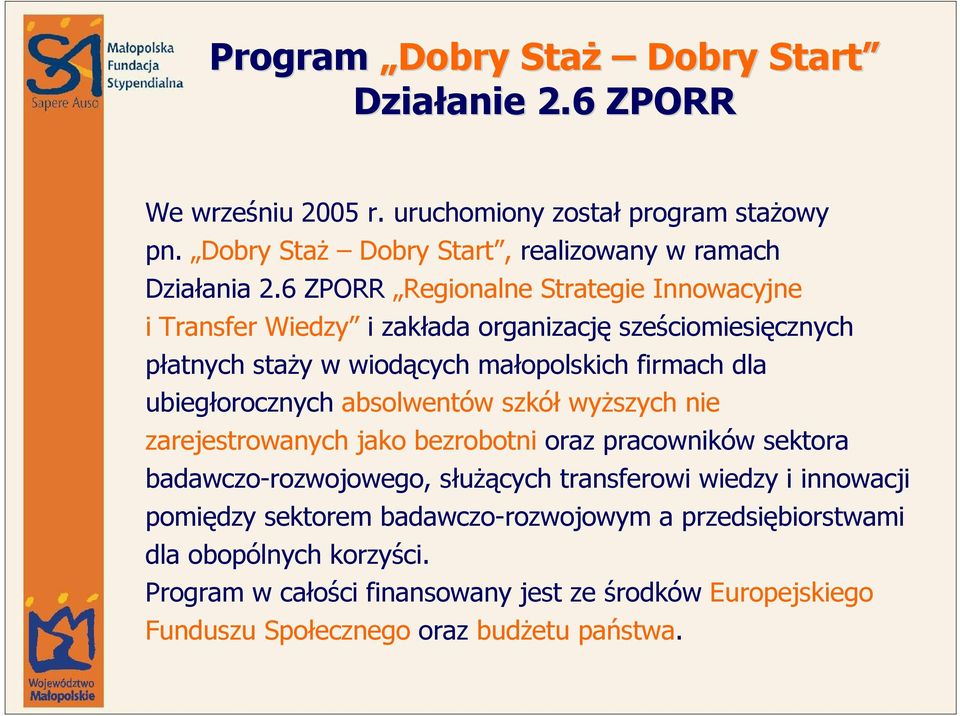 6 ZPORR Regionalne Strategie Innowacyjne i Transfer Wiedzy i zakłada organizację sześciomiesięcznych płatnych staŝy w wiodących małopolskich firmach dla ubiegłorocznych