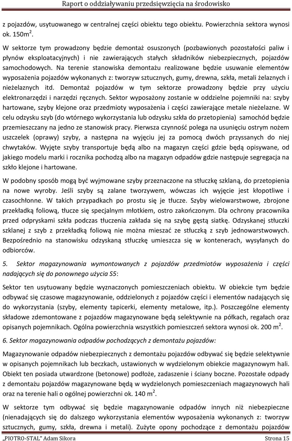 Na terenie stanowiska demontażu realizowane będzie usuwanie elementów wyposażenia pojazdów wykonanych z: tworzyw sztucznych, gumy, drewna, szkła, metali żelaznych i nieżelaznych itd.