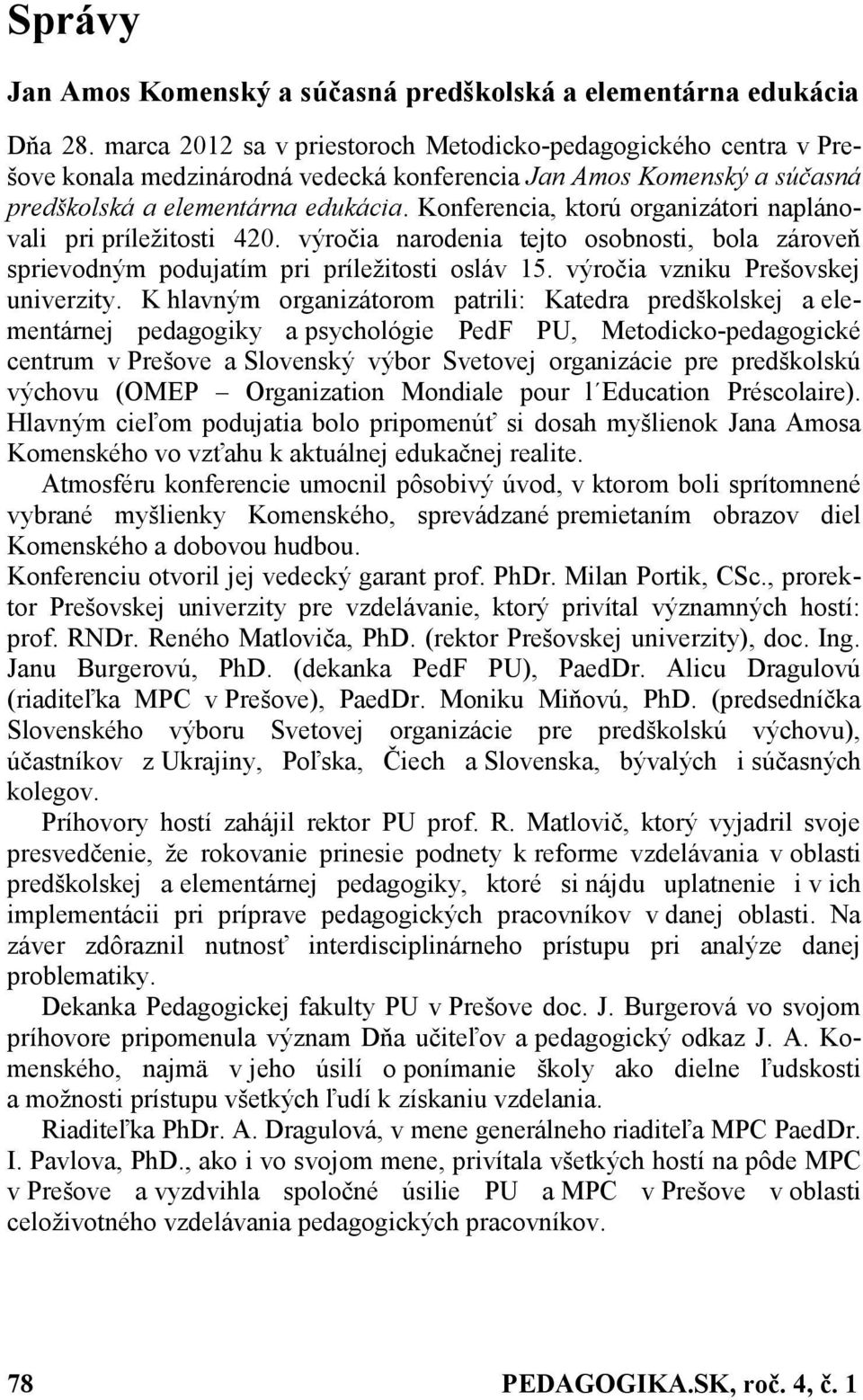 Konferencia, ktorú organizátori naplánovali pri príležitosti 420. výročia narodenia tejto osobnosti, bola zároveň sprievodným podujatím pri príležitosti osláv 15. výročia vzniku Prešovskej univerzity.