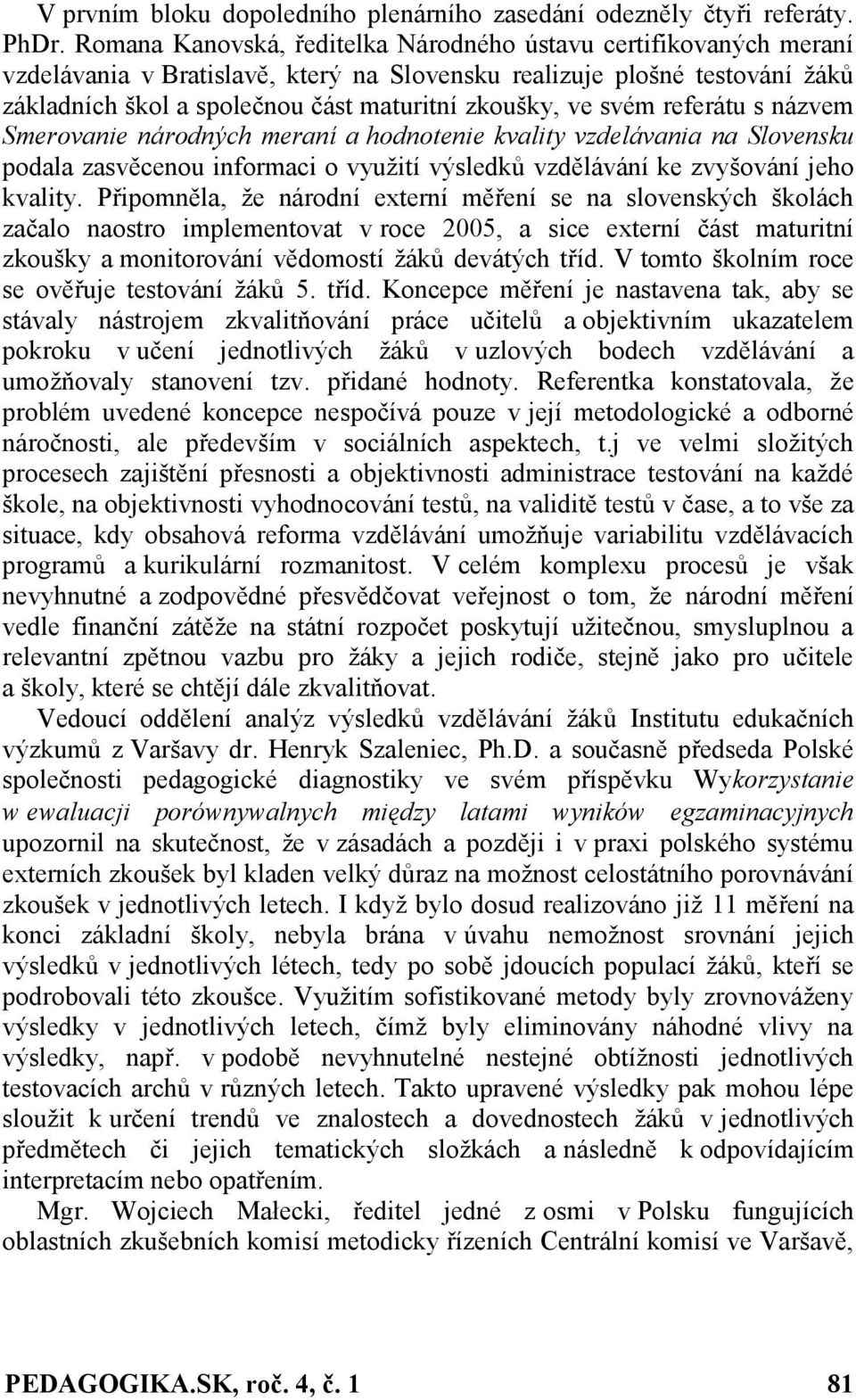 svém referátu s názvem Smerovanie národných meraní a hodnotenie kvality vzdelávania na Slovensku podala zasvěcenou informaci o využití výsledků vzdělávání ke zvyšování jeho kvality.