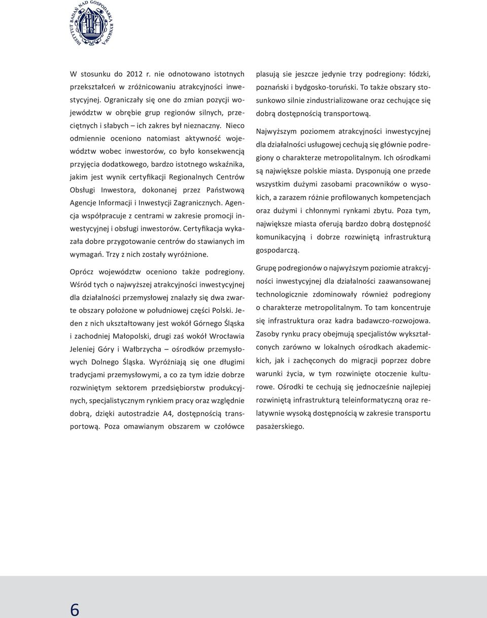 Nieco odmiennie oceniono natomiast aktywność województw wobec inwestorów, co było konsekwencją przyjęcia dodatkowego, bardzo istotnego wskaźnika, jakim jest wynik certyfikacji Regionalnych Centrów