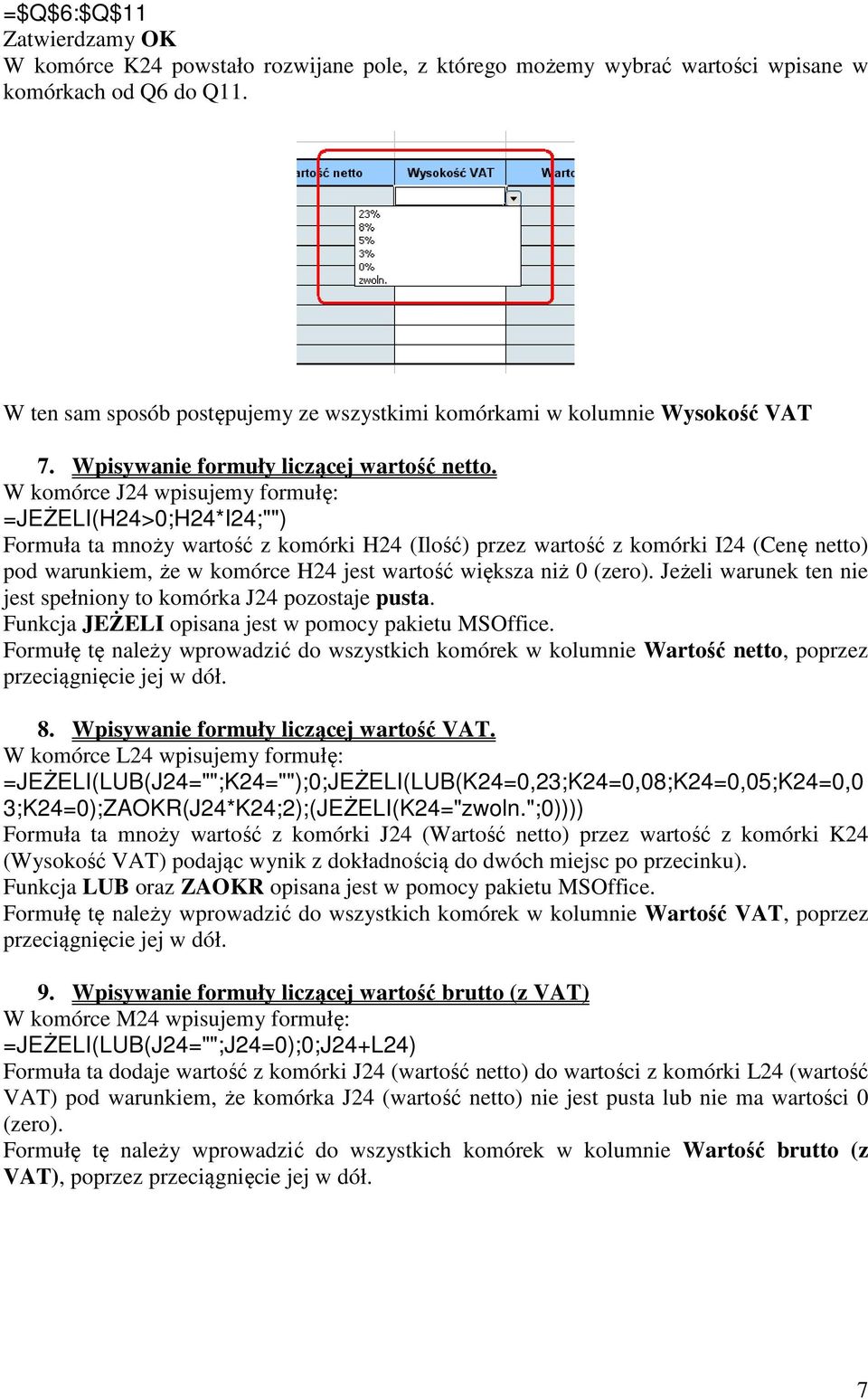 W komórce J24 wpisujemy formułę: =JEŻELI(H24>0;H24*I24;"") Formuła ta mnoży wartość z komórki H24 (Ilość) przez wartość z komórki I24 (Cenę netto) pod warunkiem, że w komórce H24 jest wartość większa