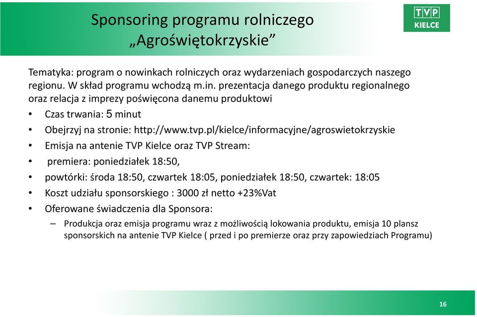 18:05 Koszt udziału sponsorskiego : 3000 zł netto +23%Vat Oferowane świadczenia dla Sponsora: Produkcja oraz emisja programu wraz z możliwością lokowania produktu, emisja 10 plansz sponsorskich