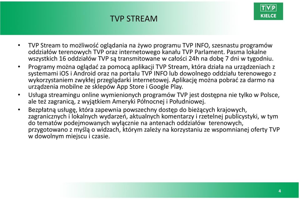 Programy można oglądać za pomocą aplikacji TVP Stream, która działa na urządzeniach z systemami ios i Android oraz na portalu TVP INFO lub dowolnego oddziału terenowego z wykorzystaniem zwykłej