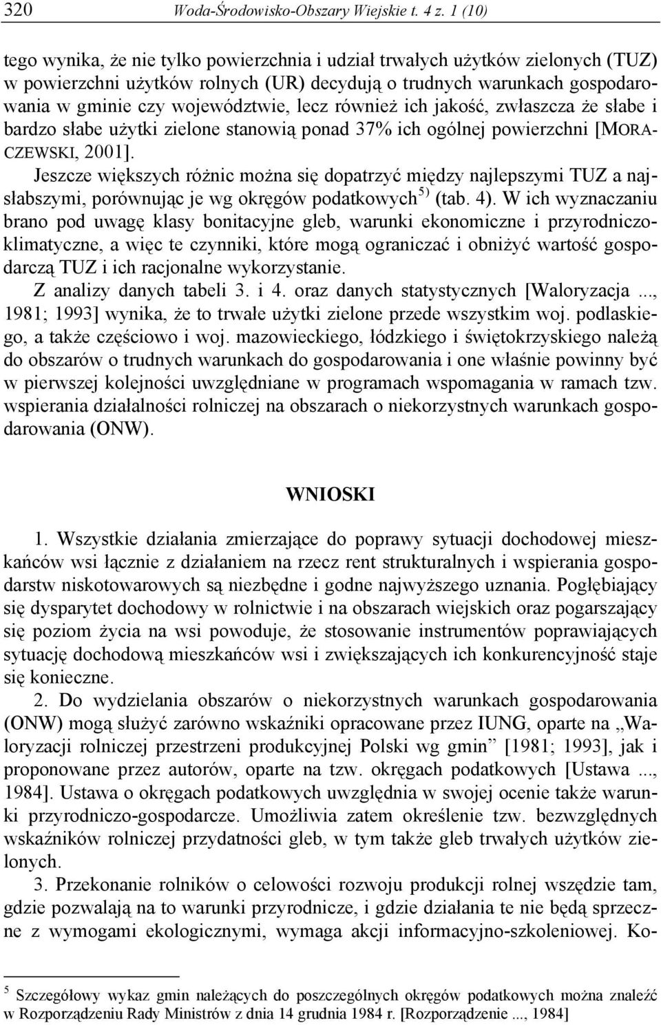 również ich jakość, zwłaszcza że słabe i bardzo słabe użytki zielone stanowią ponad 37% ich ogólnej powierzchni [MORA- CZEWSKI, 2001].