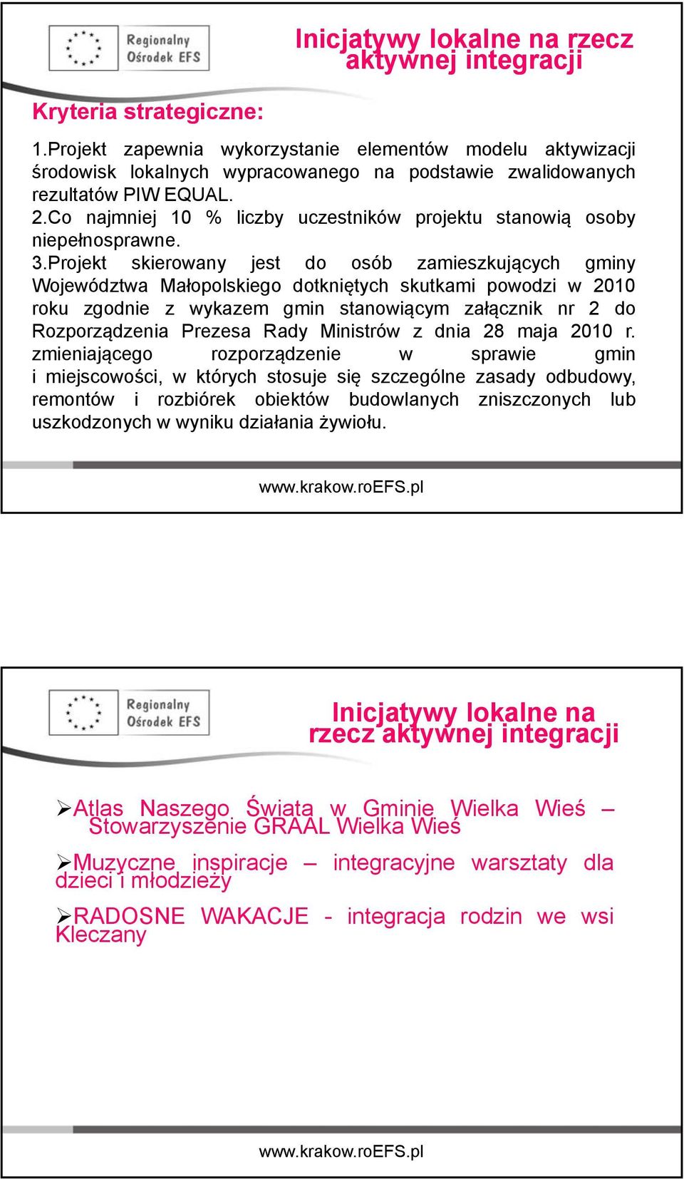 Projekt skierowany jest do osób zamieszkujących gminy Województwa Małopolskiego dotkniętych skutkami powodzi w 2010 roku zgodnie z wykazem gmin stanowiącym załącznik nr 2 do Rozporządzenia Prezesa