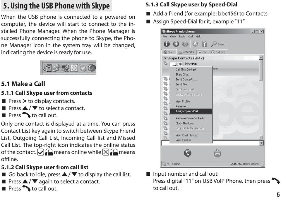3 Call Skype user by Speed-Dial Add a friend (for example: bbc456) to Contacts Assign Speed-Dial for it, example 11 5.1 Make a Call 5.1.1 Call Skype user from contacts Press > to display contacts.
