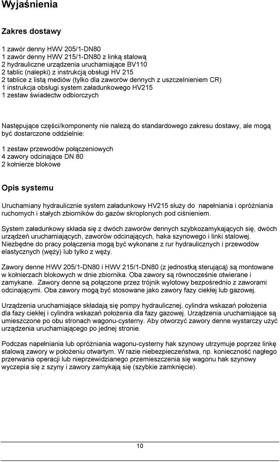 standardowego zakresu dostawy, ale mogą być dostarczone oddzielnie: 1 zestaw przewodów połączeniowych 4 zawory odcinające DN 80 2 kołnierze blokowe Opis systemu Uruchamiany hydraulicznie system