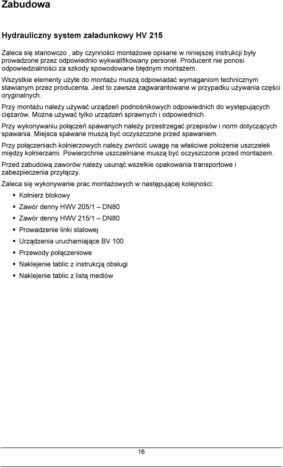 Jest to zawsze zagwarantowane w przypadku używania części oryginalnych. Przy montażu należy używać urządzeń podnośnikowych odpowiednich do występujących ciężarów.