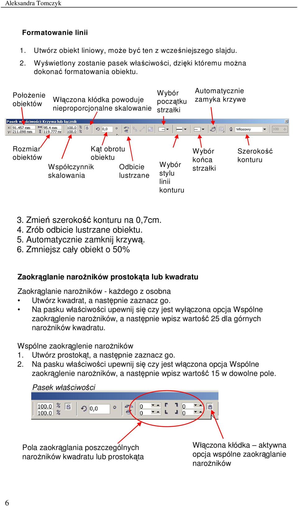 lustrzane Wybór stylu linii konturu Wybór końca strzałki Szerokość konturu 3. Zmień szerokość konturu na 0,7cm. 4. Zrób odbicie lustrzane obiektu. 5. Automatycznie zamknij krzywą. 6.