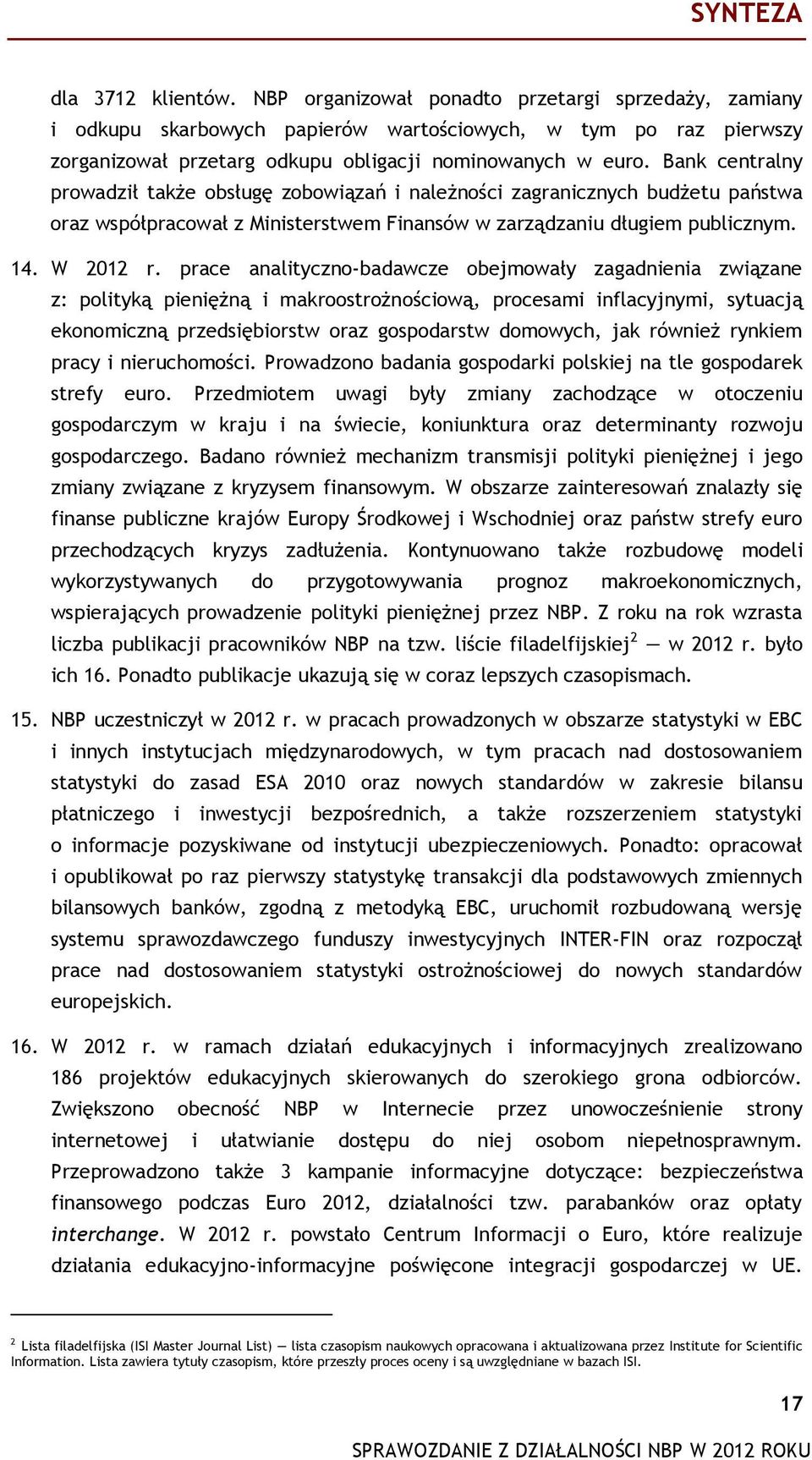 Bank centralny prowadził także obsługę zobowiązań i należności zagranicznych budżetu państwa oraz współpracował z Ministerstwem Finansów w zarządzaniu długiem publicznym. 14. W 2012 r.