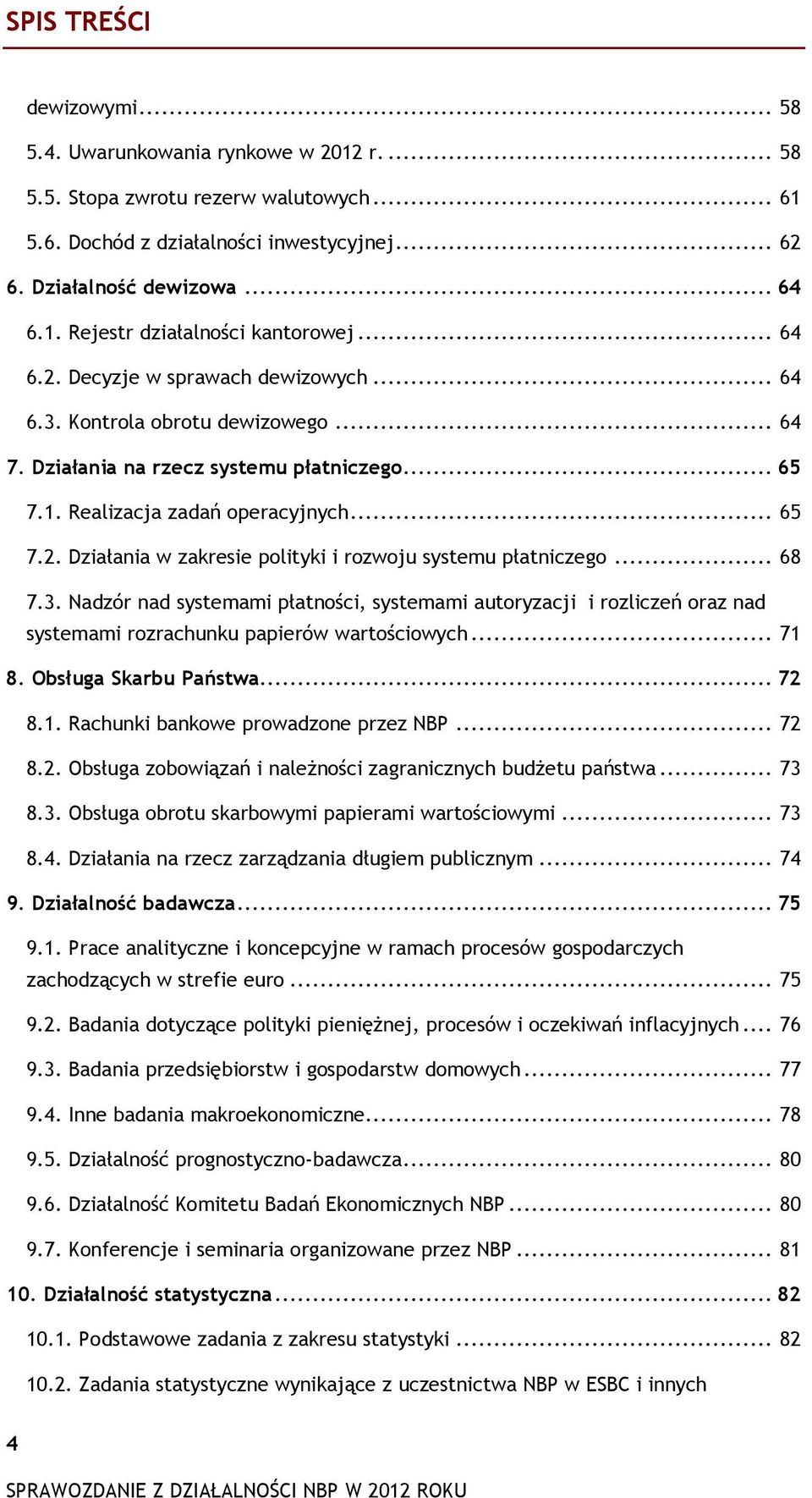 .. 68 7.3. Nadzór nad systemami płatności, systemami autoryzacji i rozliczeń oraz nad systemami rozrachunku papierów wartościowych... 71 8. Obsługa Skarbu Państwa... 72 8.1. Rachunki bankowe prowadzone przez NBP.