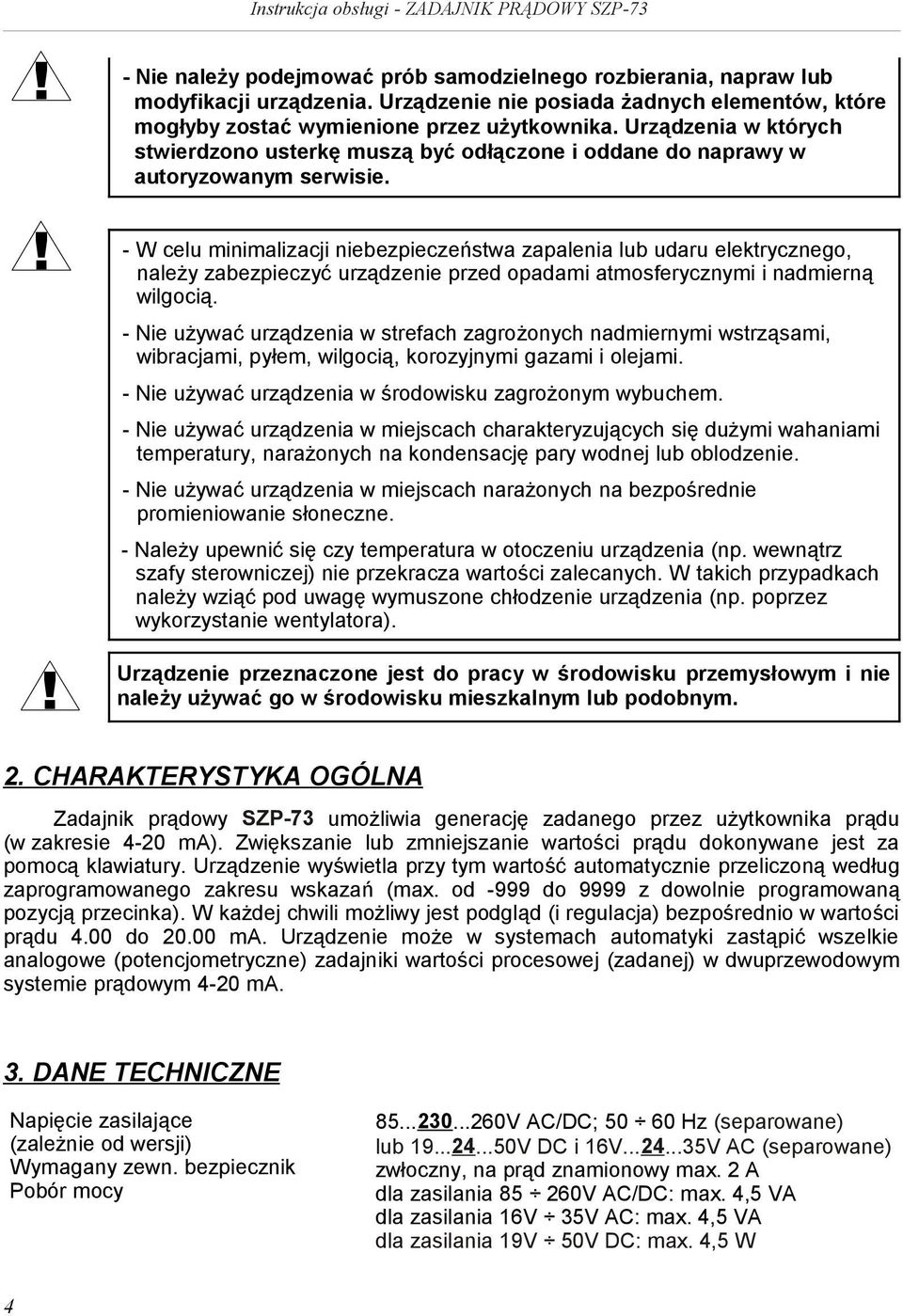 - W celu minimalizacji niebezpieczeństwa zapalenia lub udaru elektrycznego, należy zabezpieczyć urządzenie przed opadami atmosferycznymi i nadmierną wilgocią.