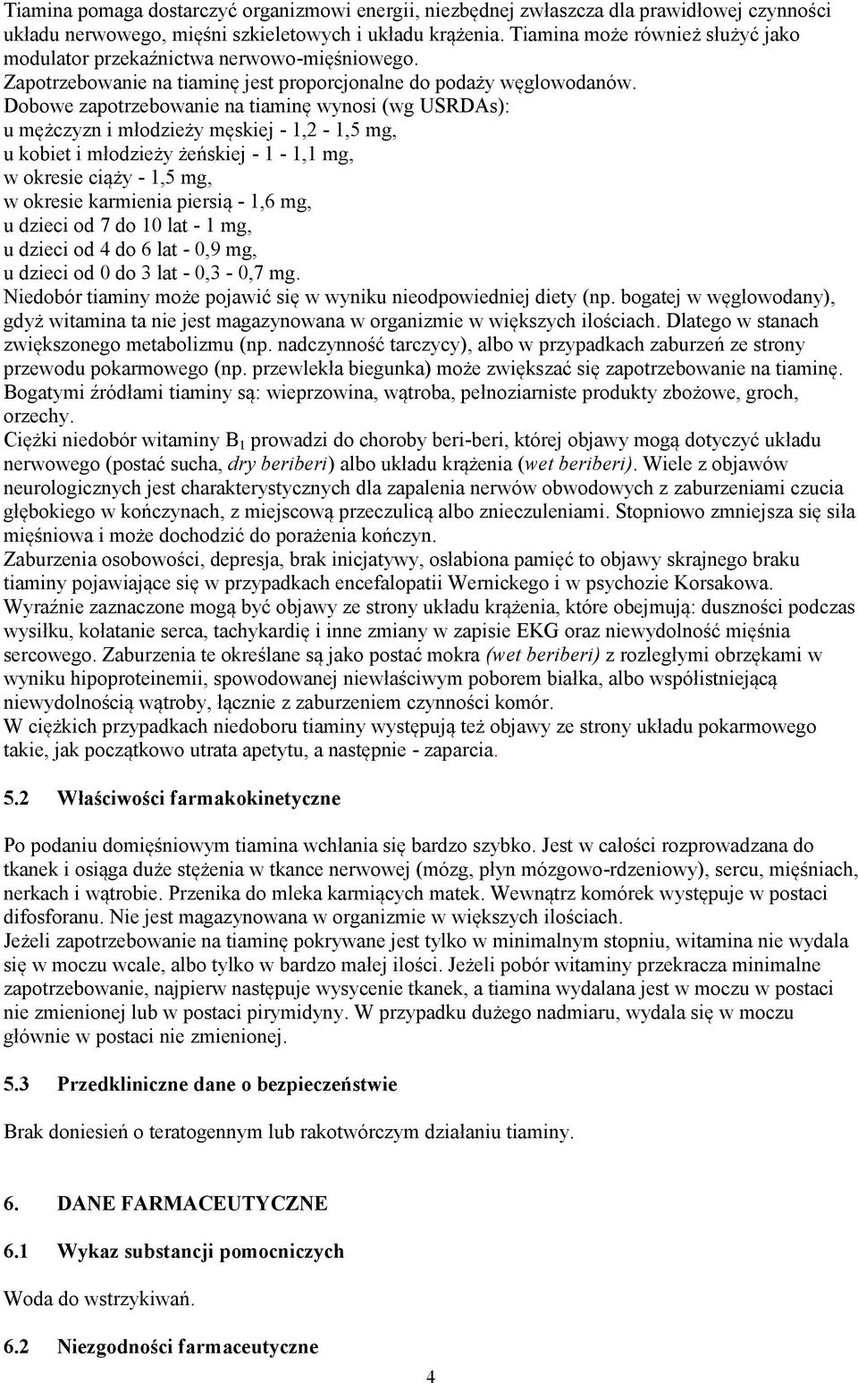 Dobowe zapotrzebowanie na tiaminę wynosi (wg USRDAs): u mężczyzn i młodzieży męskiej - 1,2-1,5 mg, u kobiet i młodzieży żeńskiej - 1-1,1 mg, w okresie ciąży - 1,5 mg, w okresie karmienia piersią -